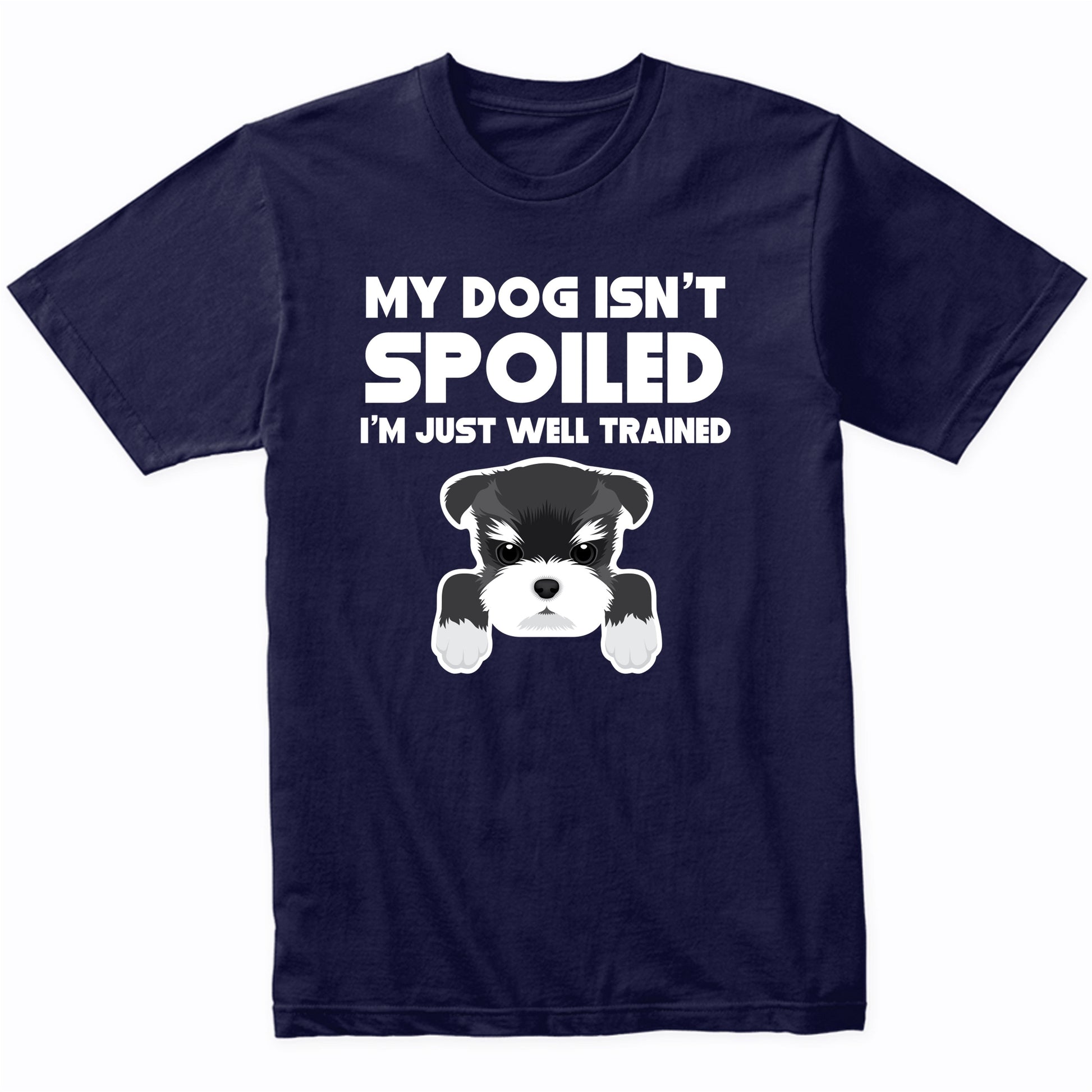 My Dog Isn't Spoiled I'm Just Well Trained Funny Schnauzer T-Shirt
