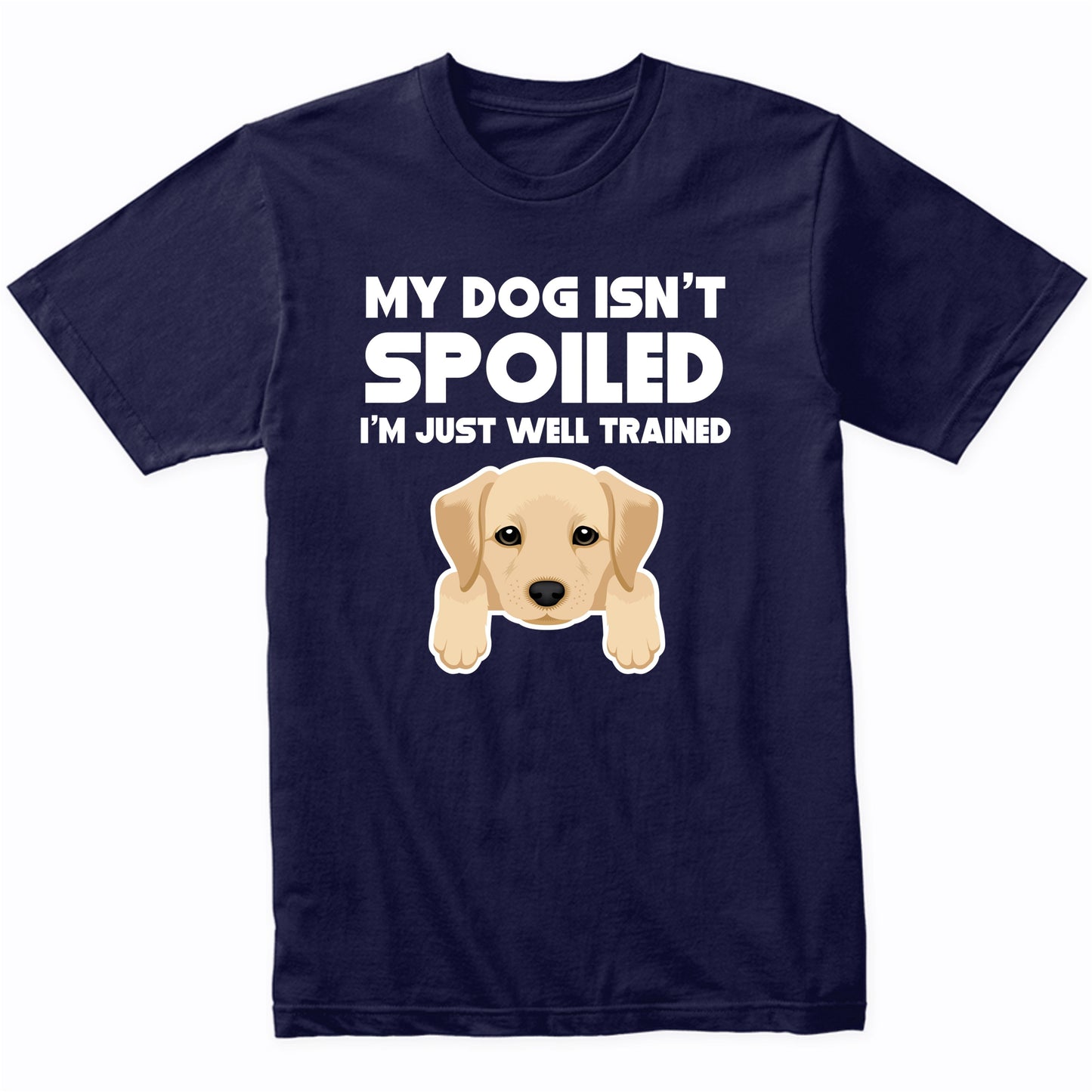 My Dog Isn't Spoiled I'm Just Well Trained Funny Yellow Lab T-Shirt