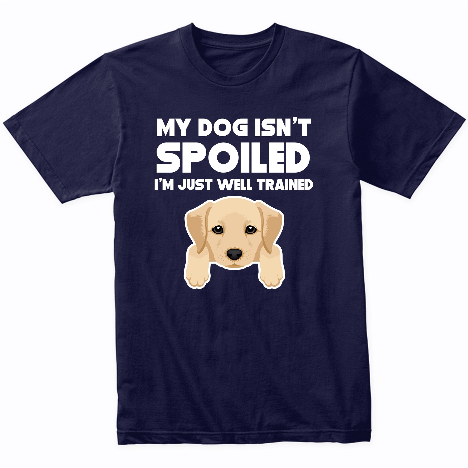 My Dog Isn't Spoiled I'm Just Well Trained Funny Yellow Lab T-Shirt