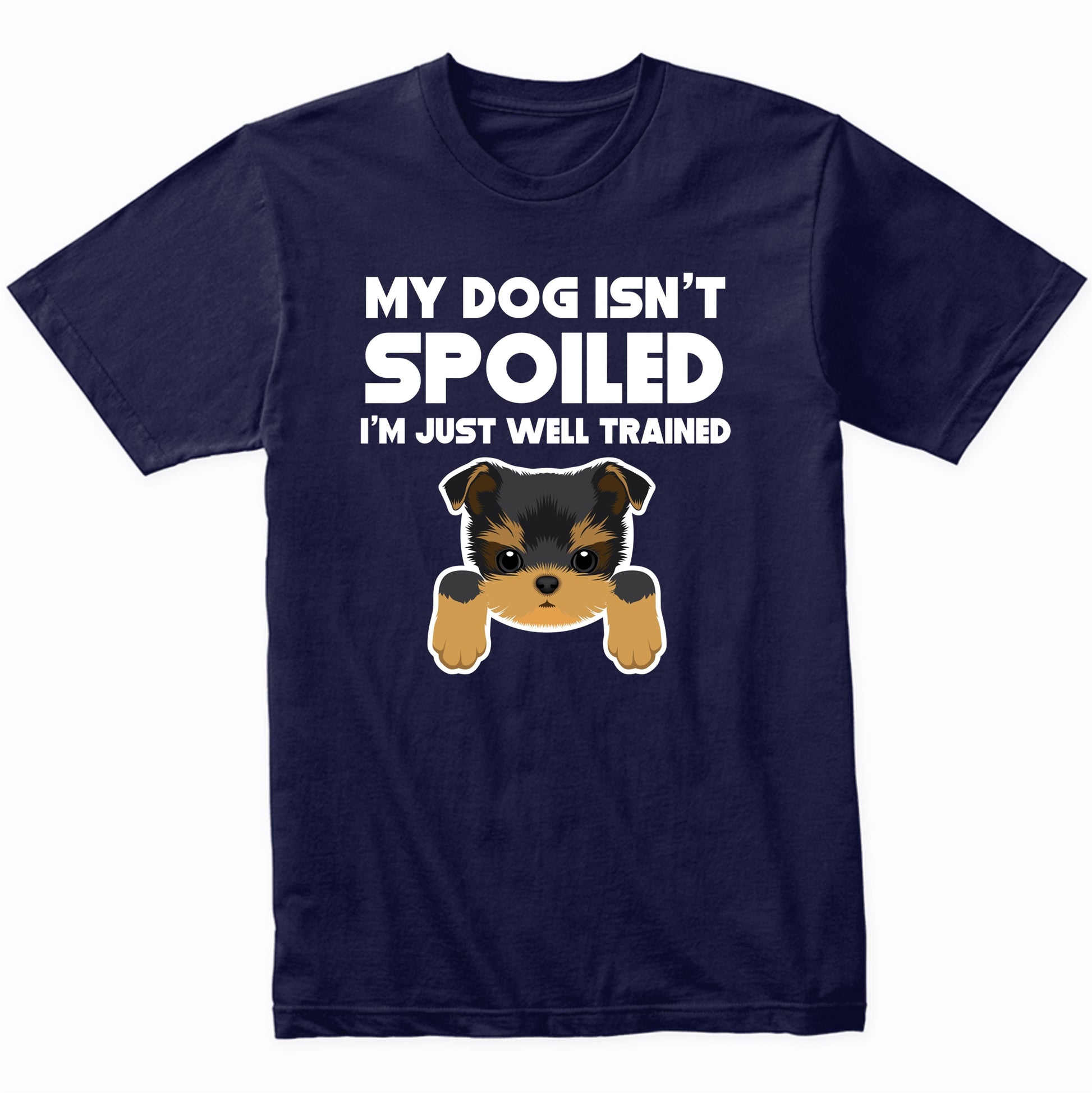 My Dog Isn't Spoiled I'm Just Well Trained Funny Yorkie T-Shirt