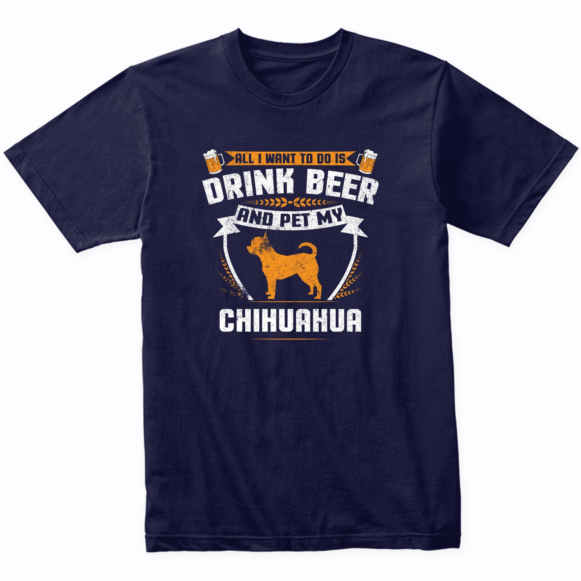 All I Want To Do Is Drink Beer And Pet My Chihuahua Funny Dog Owner Shirt