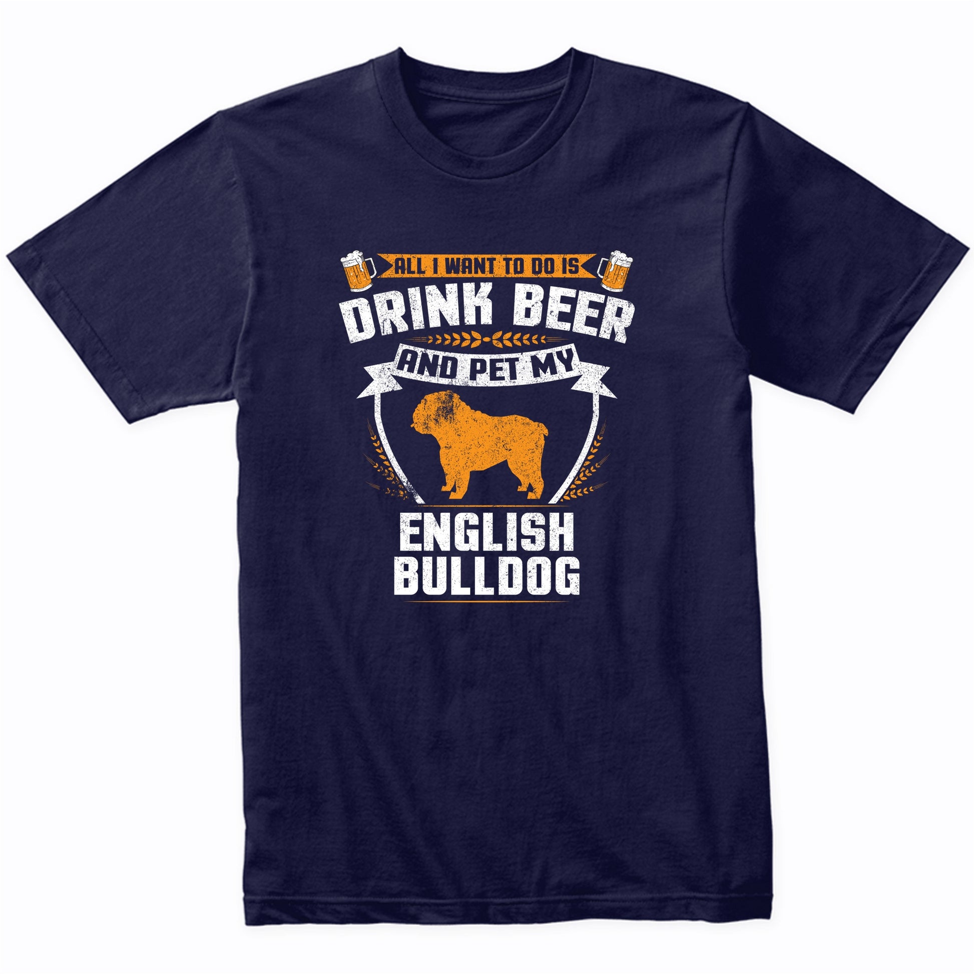 All I Want To Do Is Drink Beer And Pet My English Bulldog Funny Dog Owner Shirt