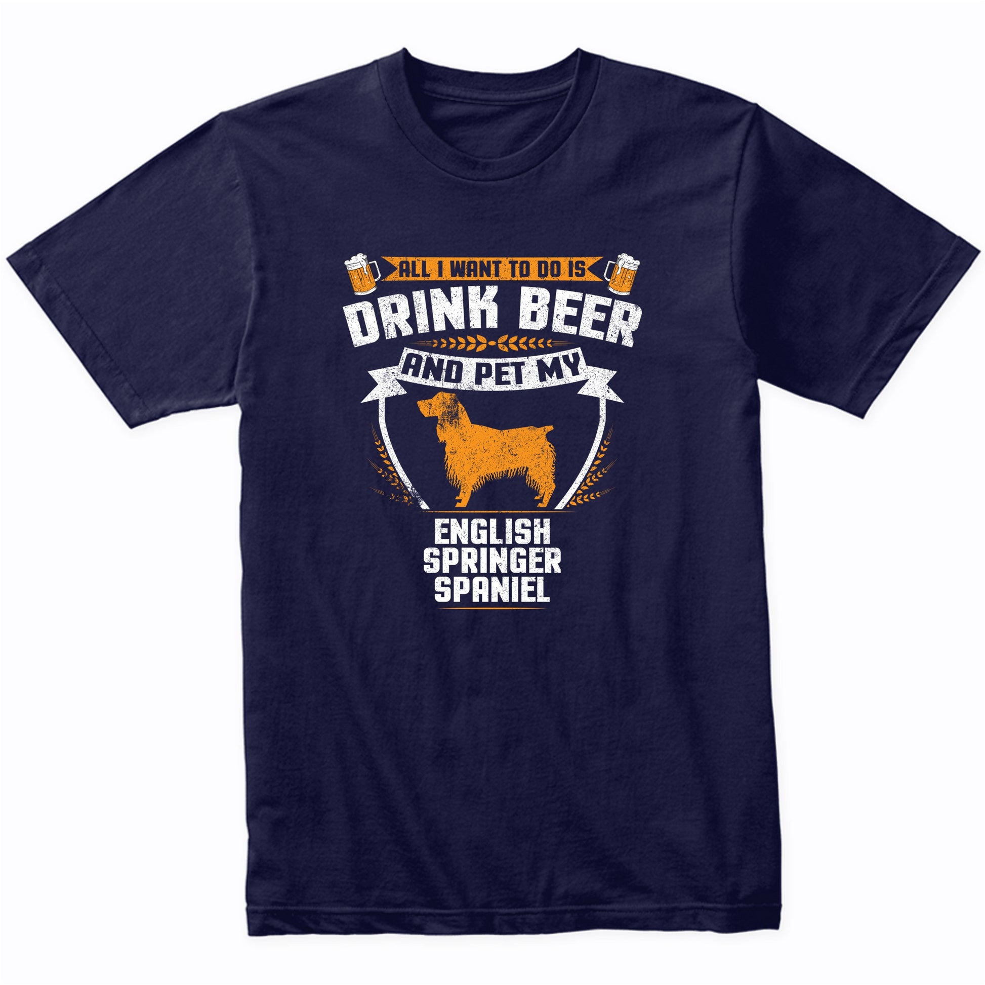 All I Want To Do Is Drink Beer And Pet My English Springer Spaniel Funny Dog Owner Shirt