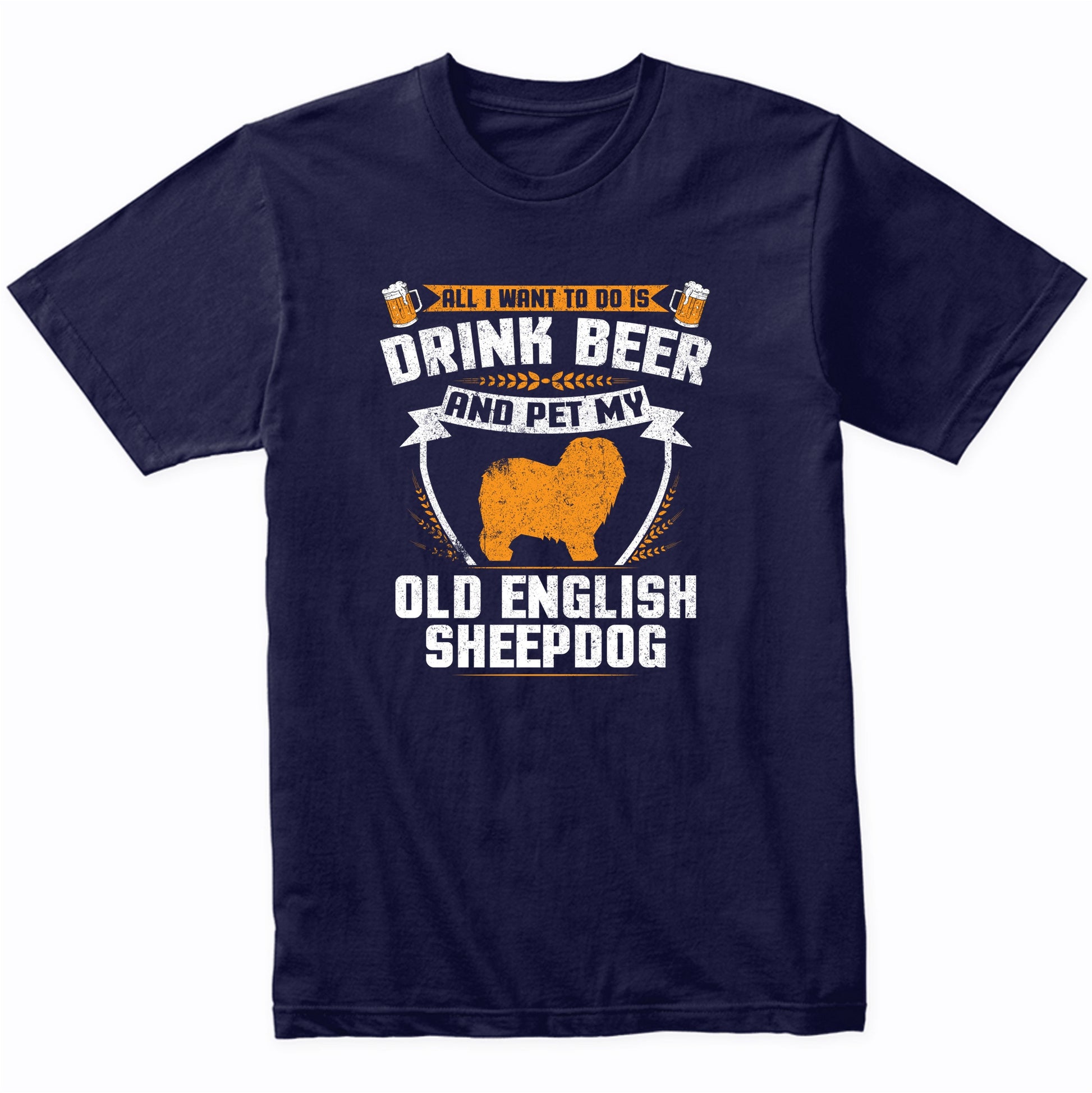 All I Want To Do Is Drink Beer And Pet My Old English Sheepdog Funny Dog Owner Shirt