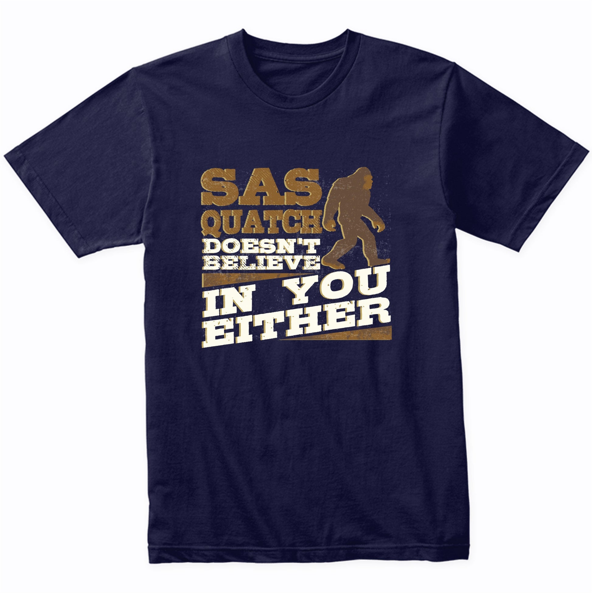 Sasquatch Doesn't Believe In You Either Funny Bigfoot Shirt