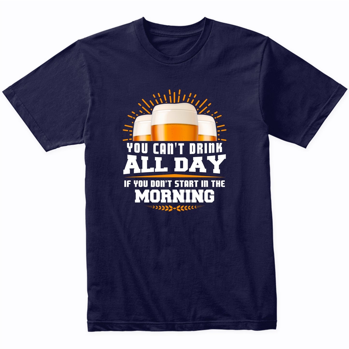 You Can't Drink All Day If You Don't Start In The Morning Day Drinking T-Shirt