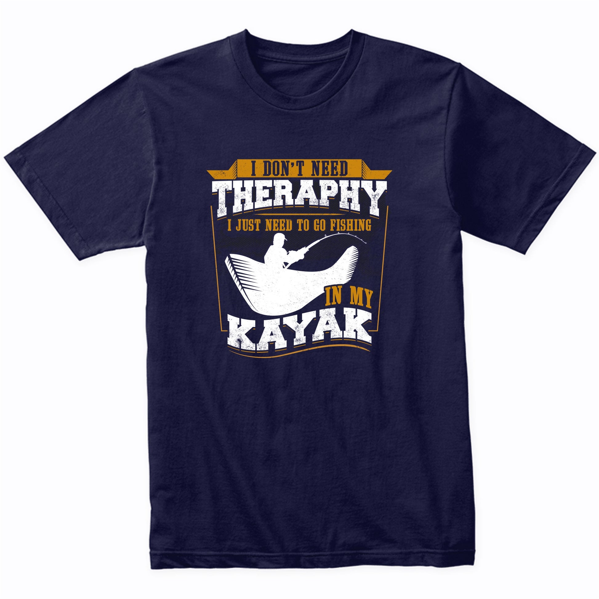 I Don't Need Therapy I Just Need To Go Fishing In My Kayak Funny T-Shirt