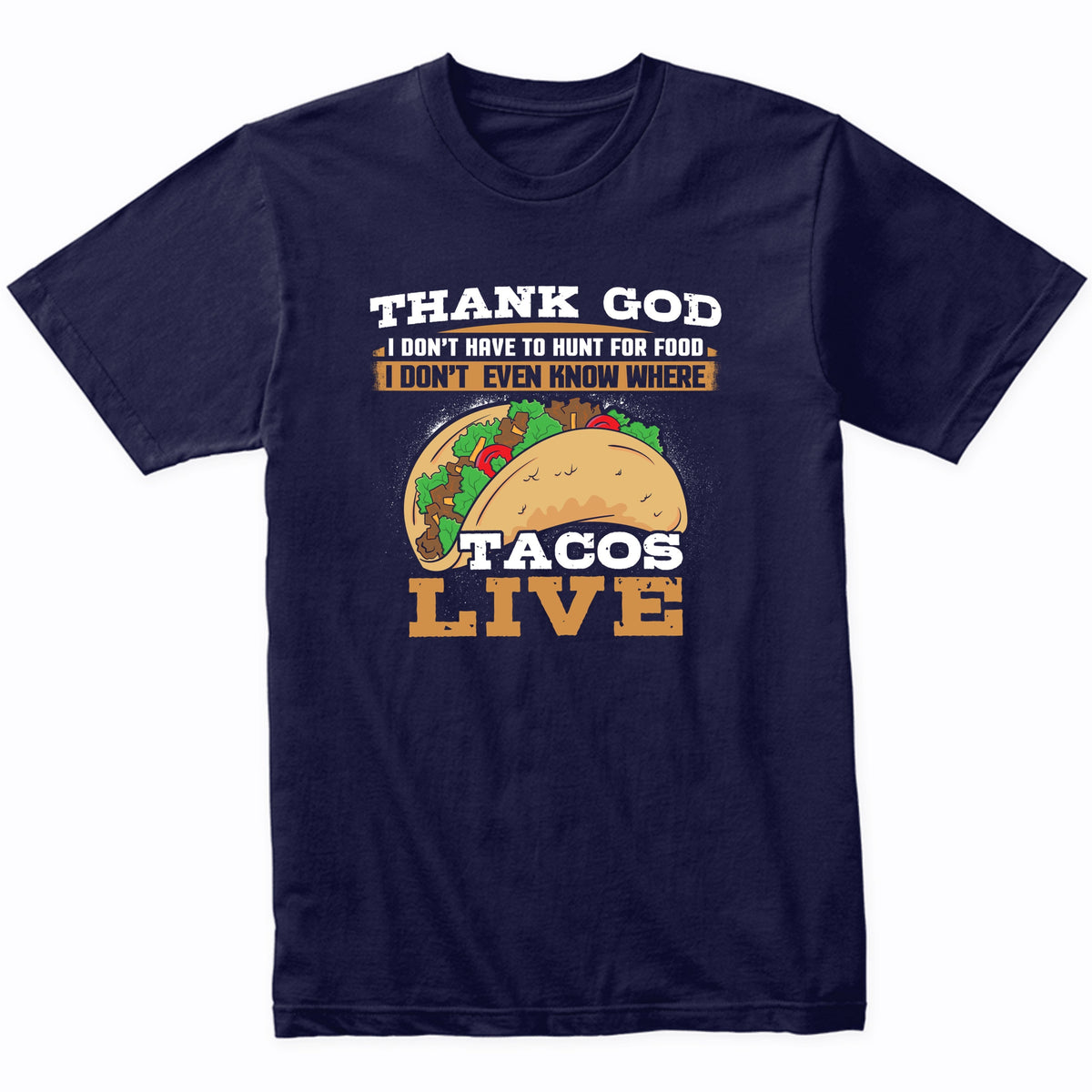 Thank God I Don't Have To Hunt For Food I Don't Even Know Where Tacos Live Funny T-Shirt