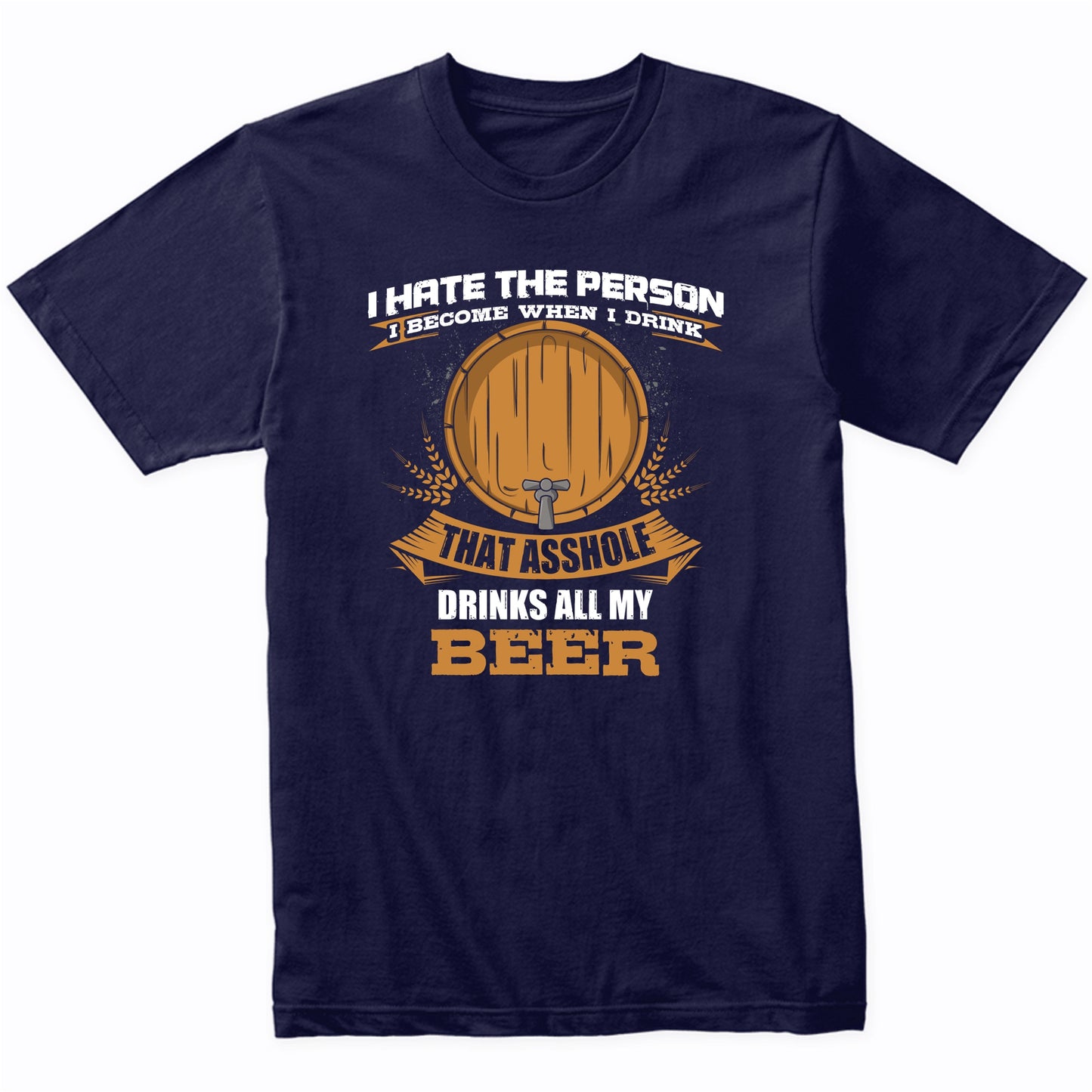 I Hate The Person I Become When I Drink That Asshole Drinks All My Beer T-Shirt