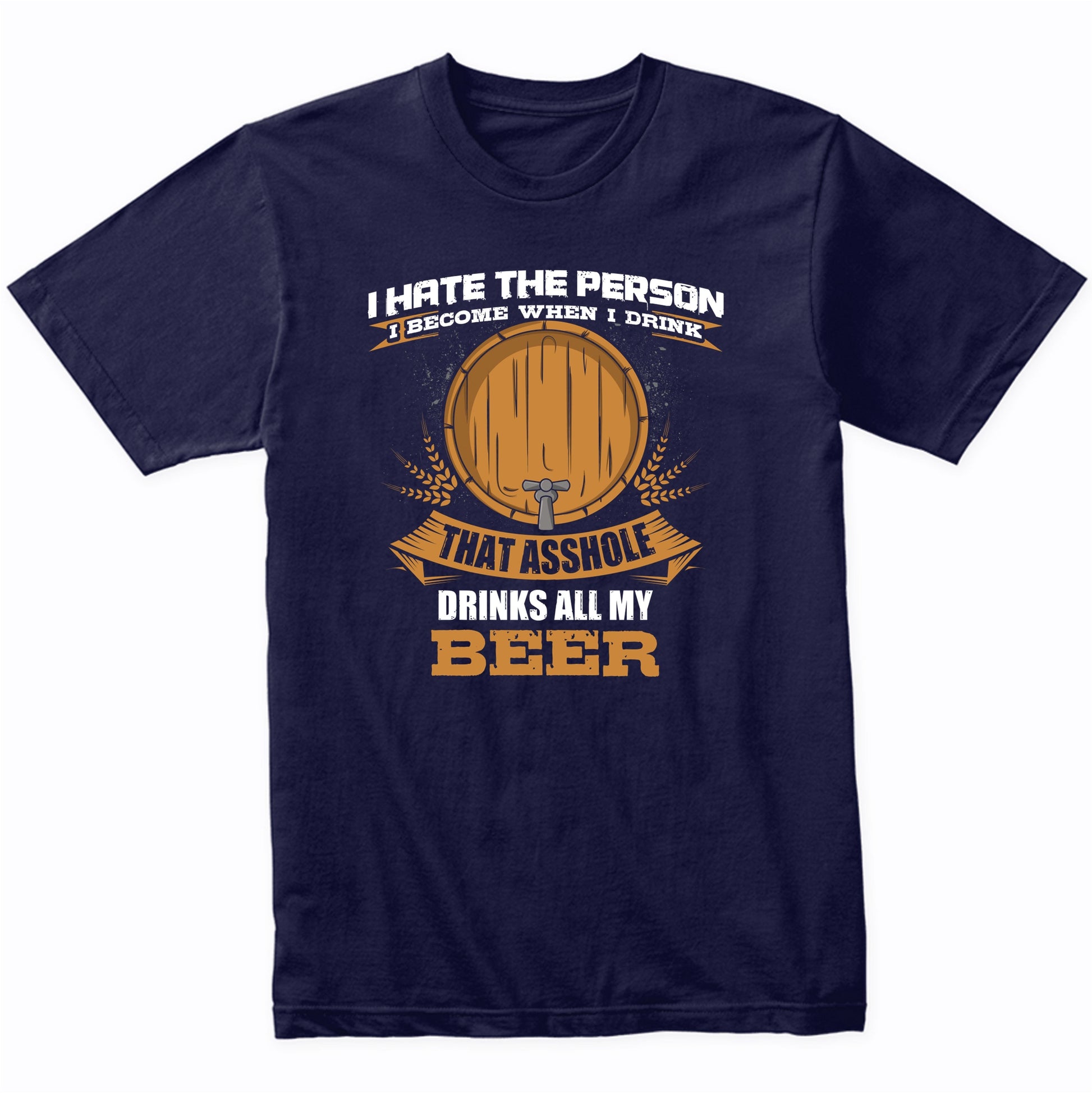 I Hate The Person I Become When I Drink That Asshole Drinks All My Beer T-Shirt