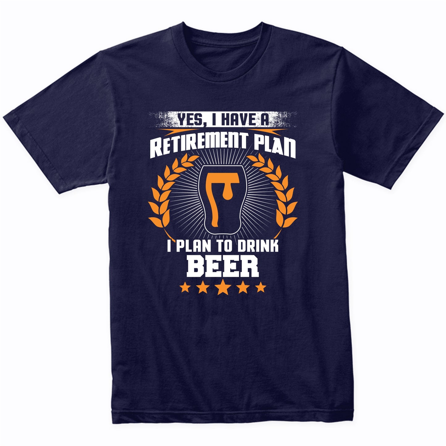 Yes I Have A Retirement Plan I Plan To Drink Beer Funny T-Shirt