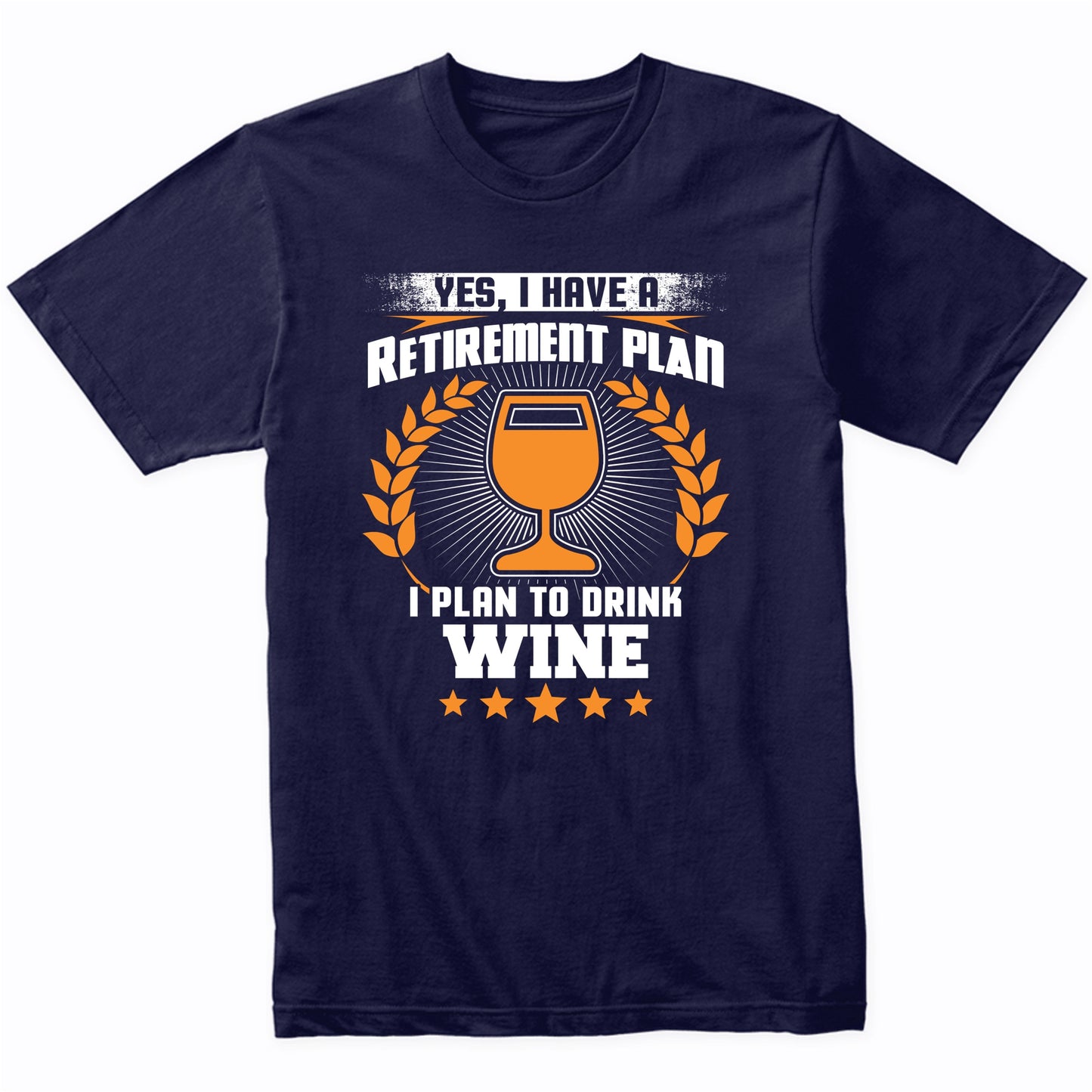 Yes I Have A Retirement Plan I Plan To Drink Wine Funny T-Shirt