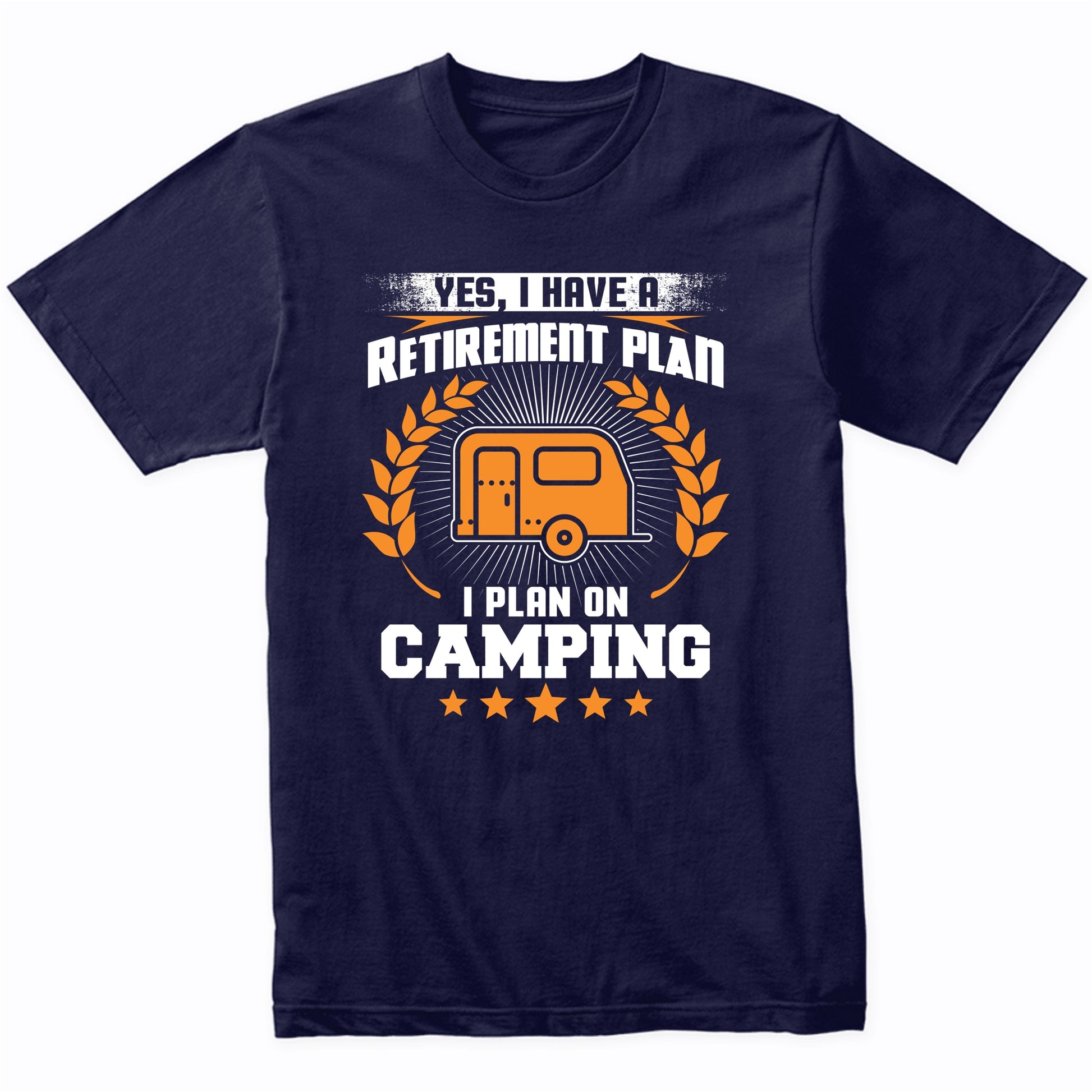 Yes I Have A Retirement Plan I Plan On Camping Funny T-Shirt