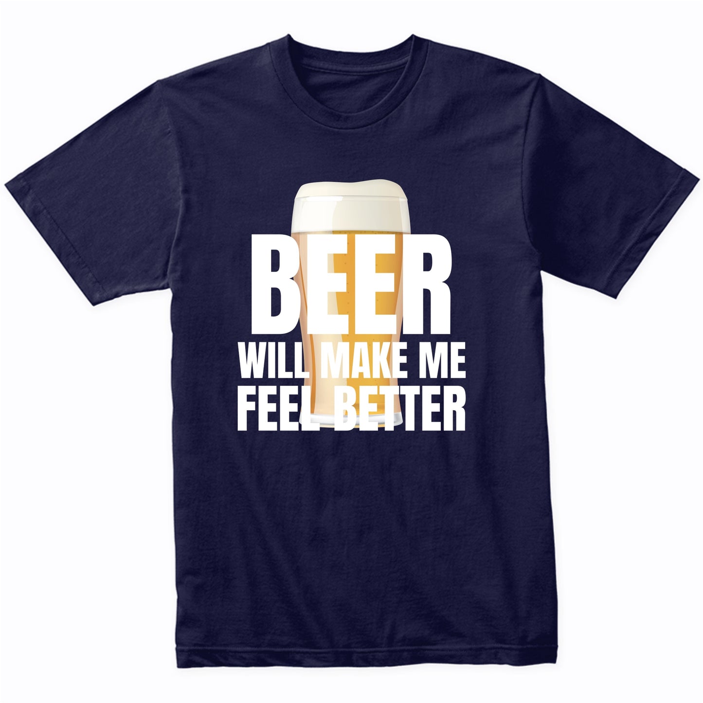 Beer Will Make Me Feel Better Funny Drinking Quote T-Shirt