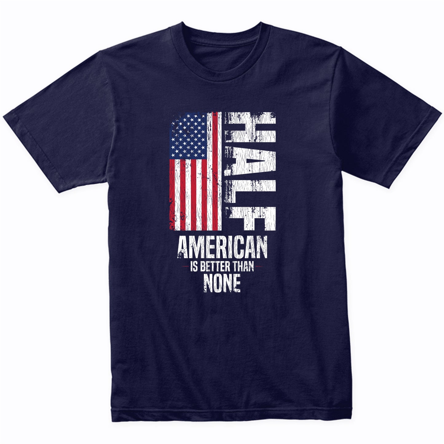 Half American Is Better Than None Funny American Flag T-Shirt