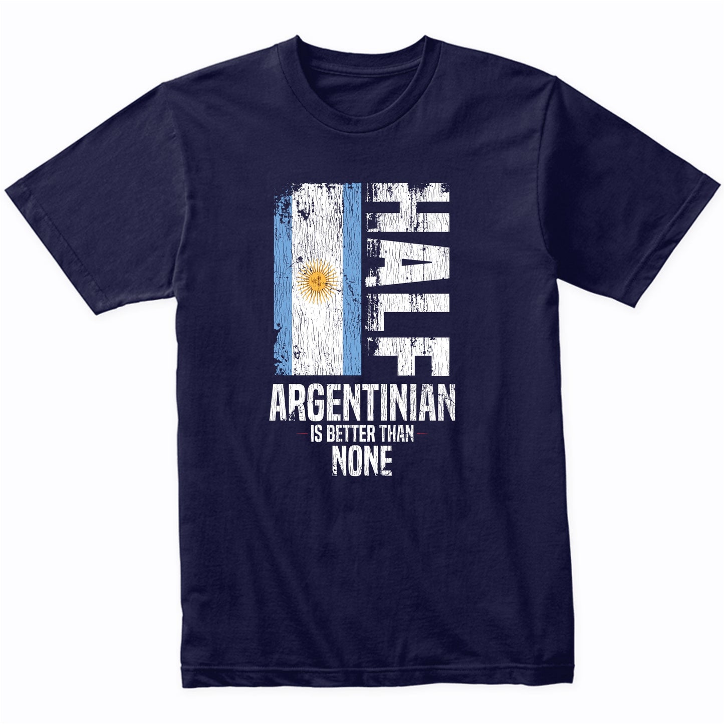 Half Argentinian Is Better Than None Funny Argentinian Flag T-Shirt