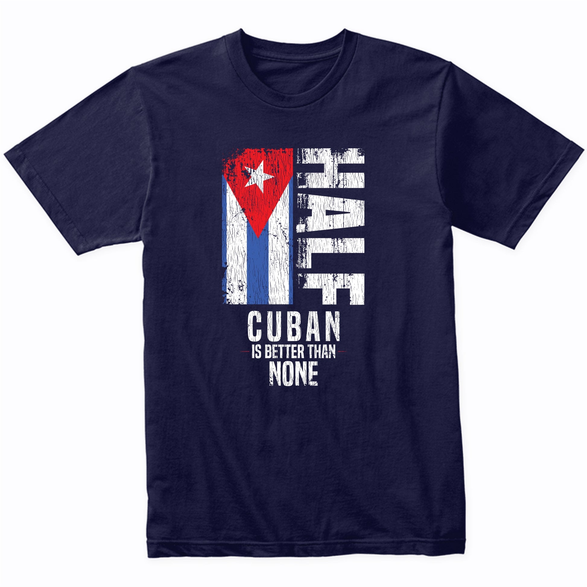 Half Cuban Is Better Than None Funny Cuban Flag T-Shirt