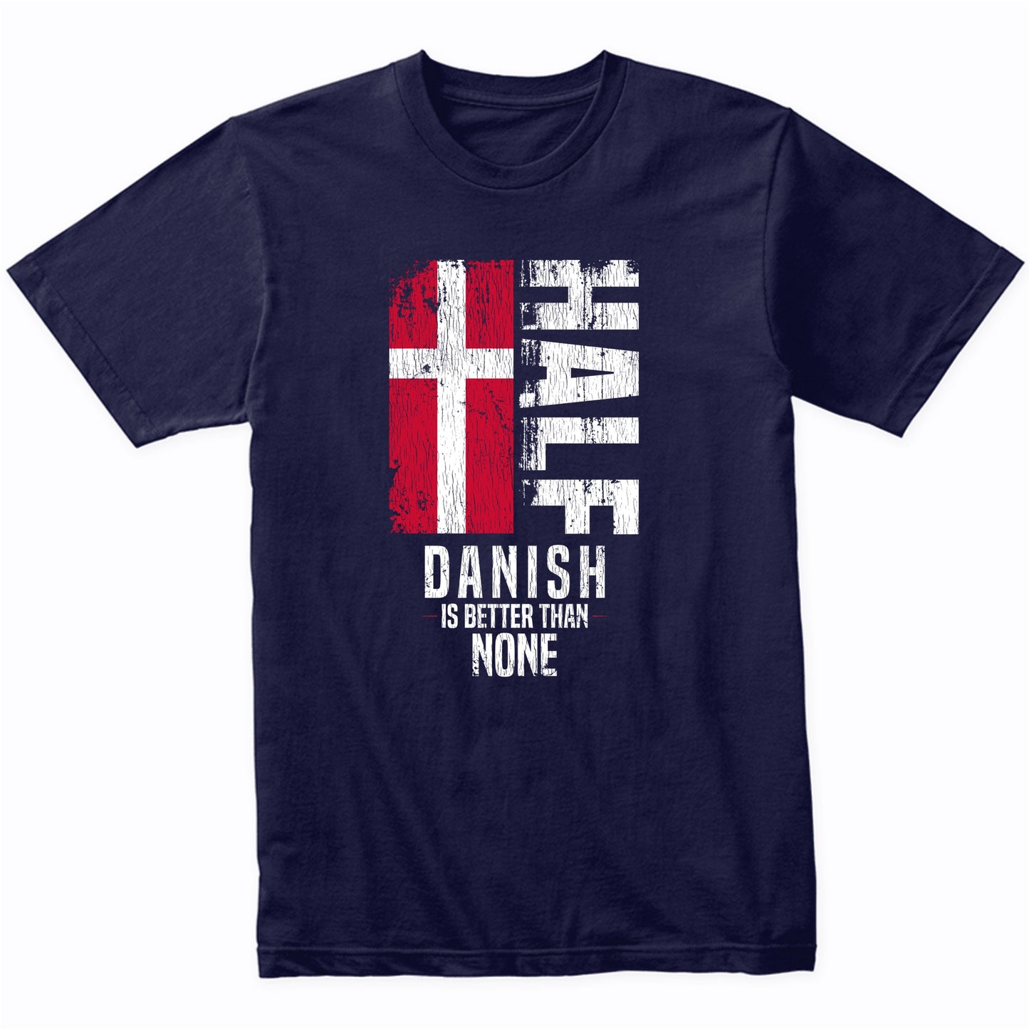 Half Danish Is Better Than None Funny Danish Flag T-Shirt