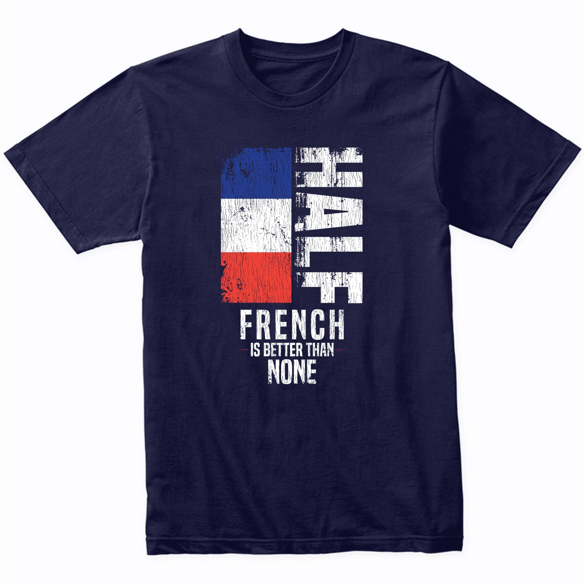 Half French Is Better Than None Funny French Flag T-Shirt