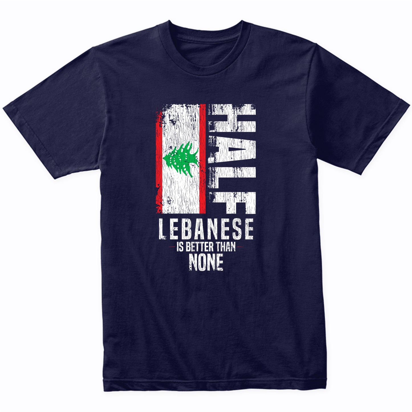 Half Lebanese Is Better Than None Funny Lebanese Flag T-Shirt