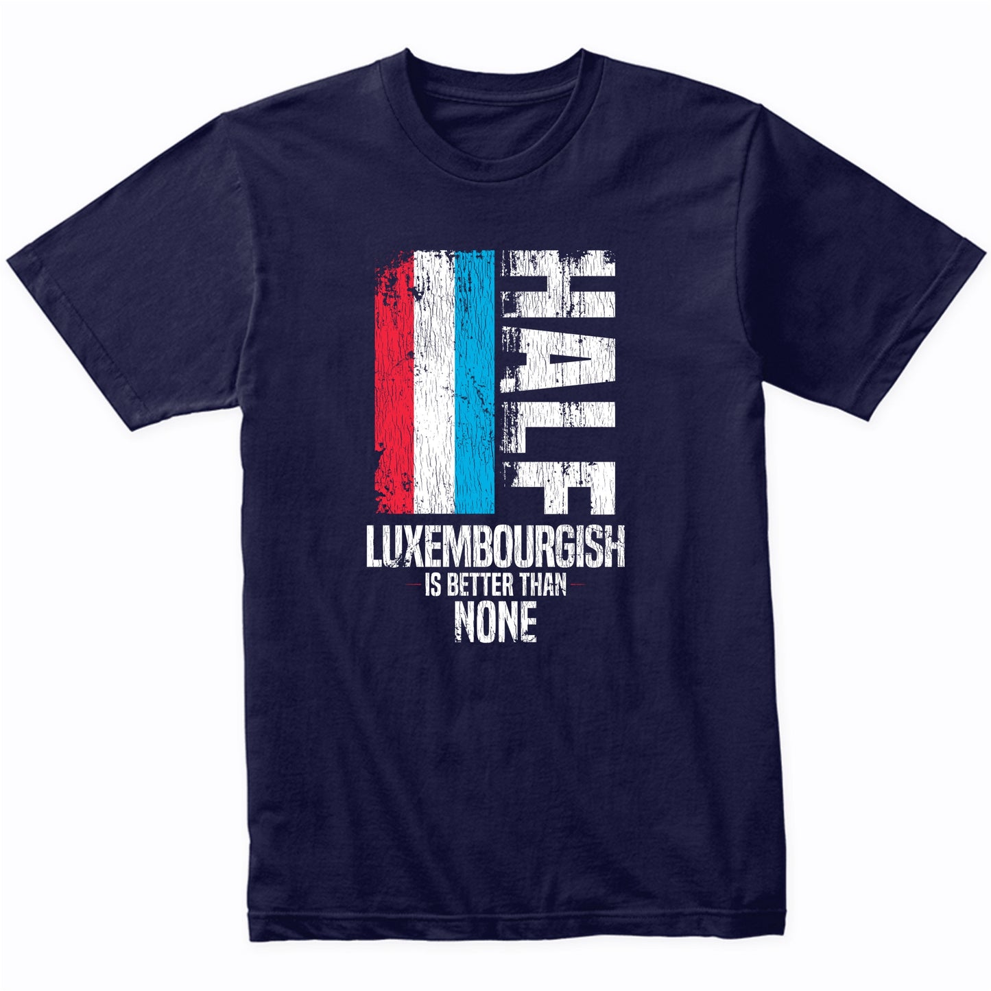 Half Luxembourgish Is Better Than None Funny Luxembourg Flag T-Shirt