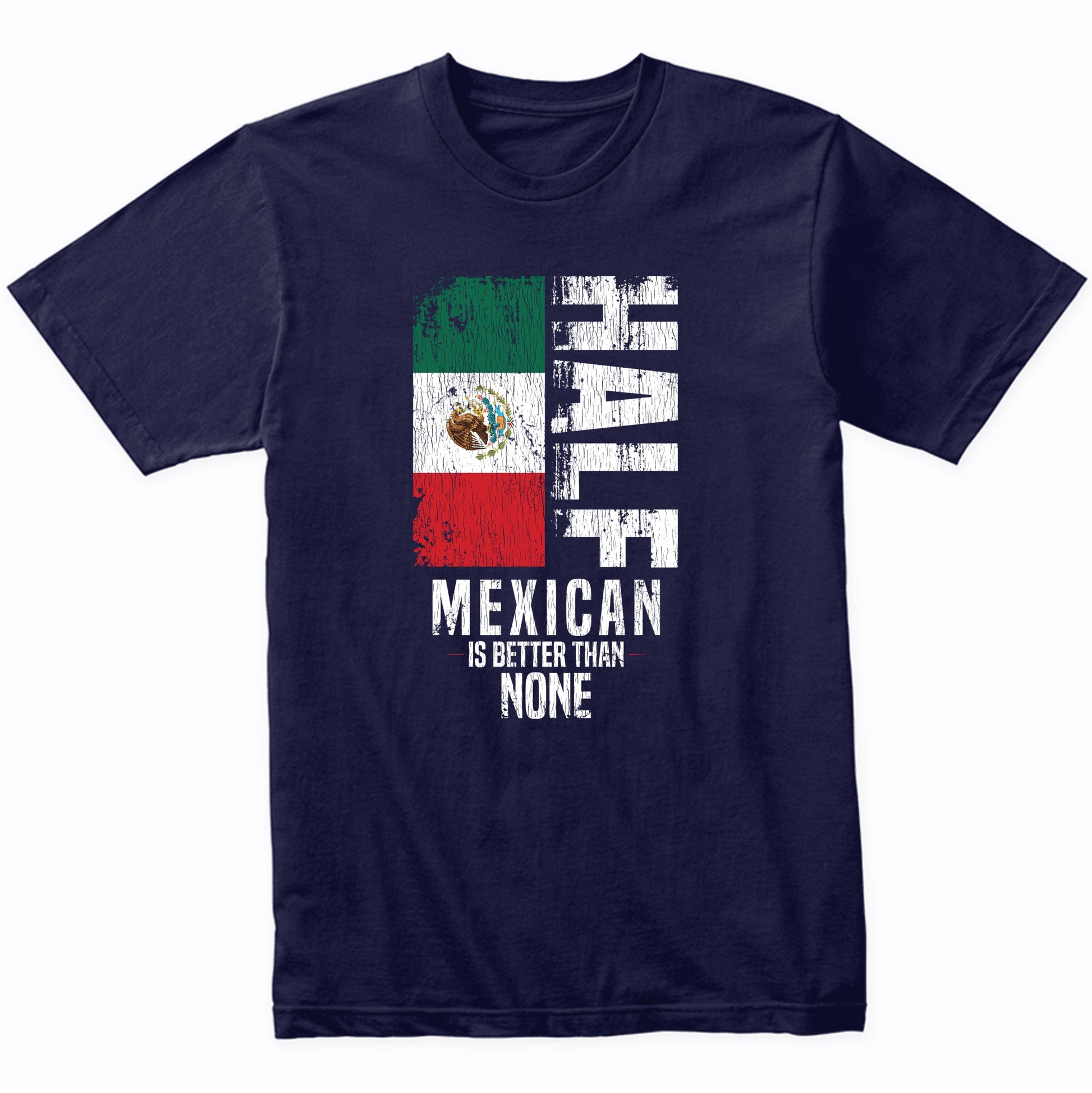 Half Mexican Is Better Than None Funny Mexican Flag T-Shirt