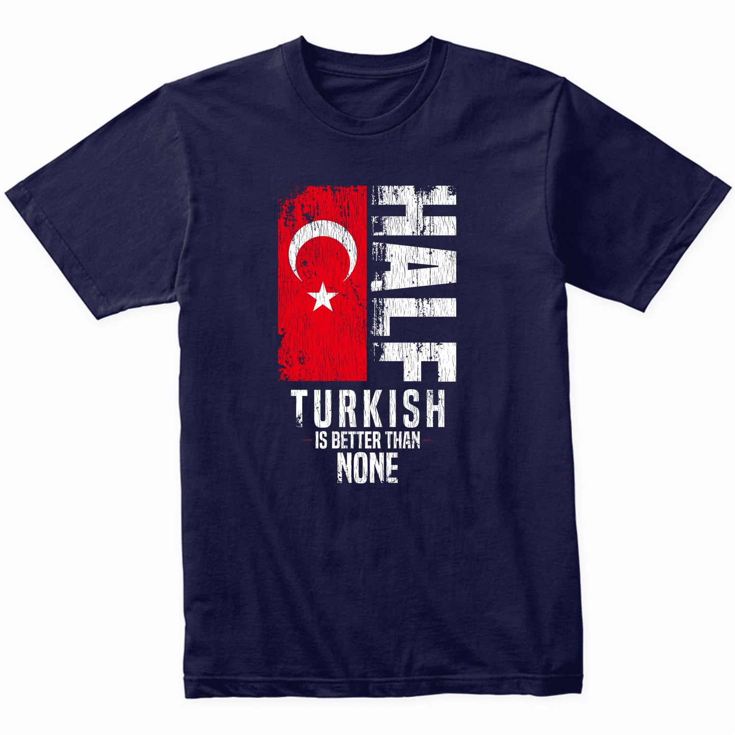Half Turkish Is Better Than None Funny Turkish Flag T-Shirt