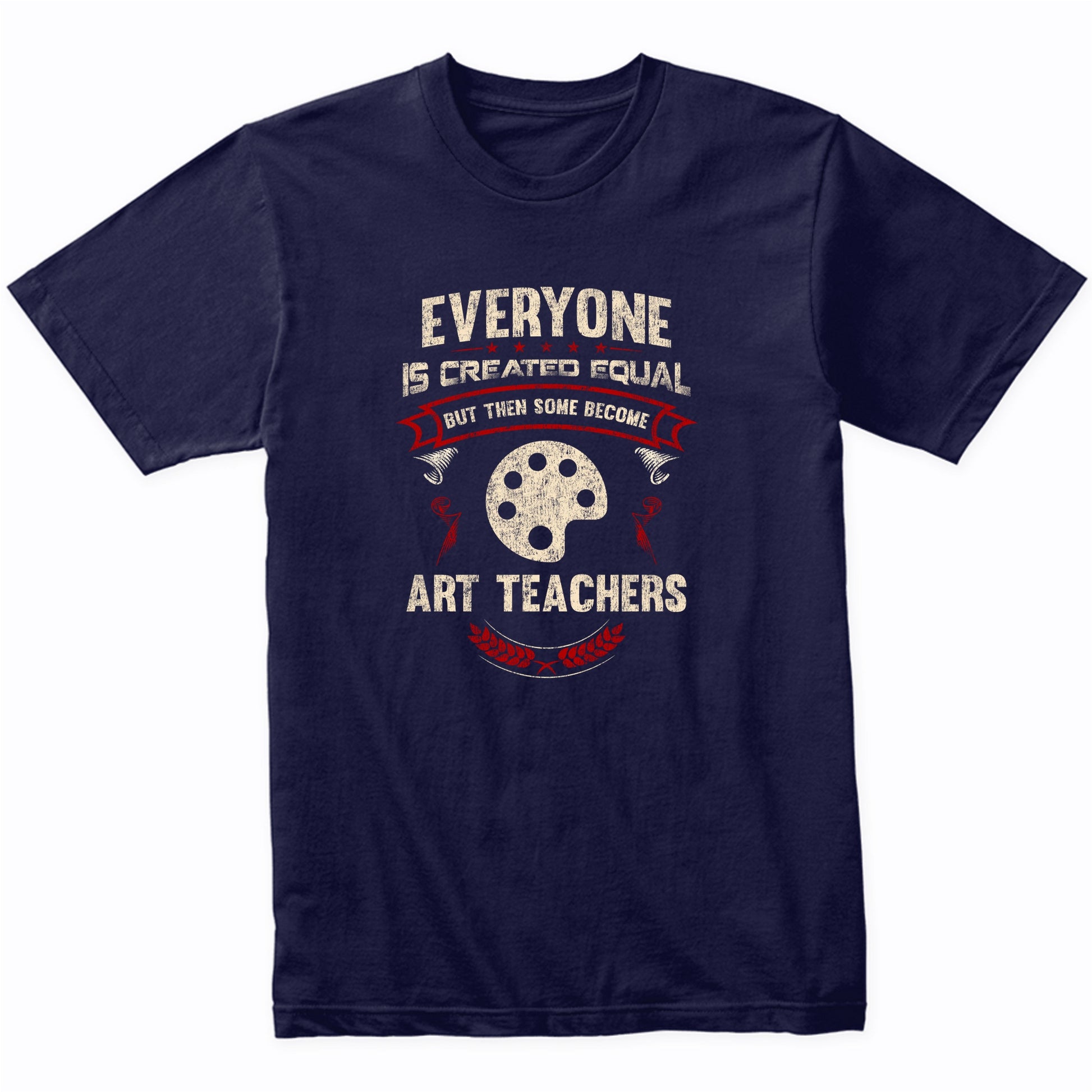 Everyone is Created Equal But Then Some Become Art Teachers Funny T-Shirt