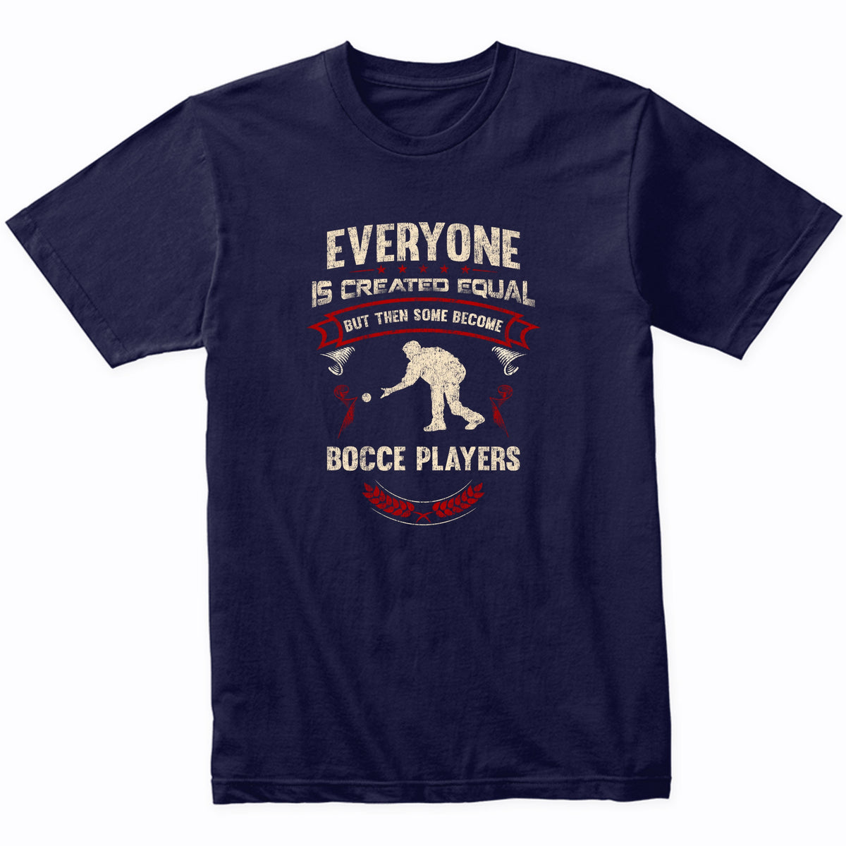 Everyone is Created Equal But Then Some Become Bocce Players Funny T-Shirt