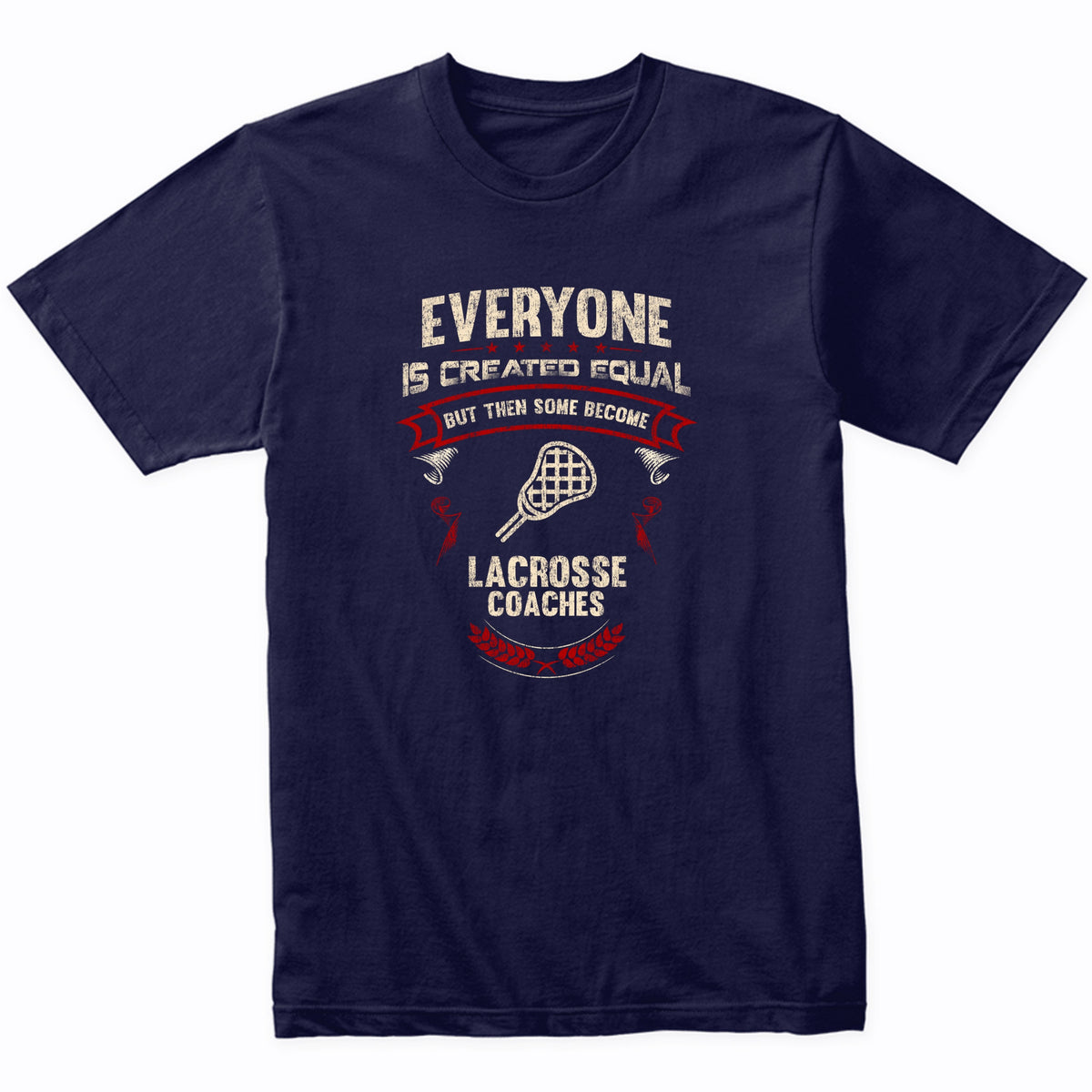 Everyone is Created Equal But Then Some Become Lacrosse Coaches Funny T-Shirt