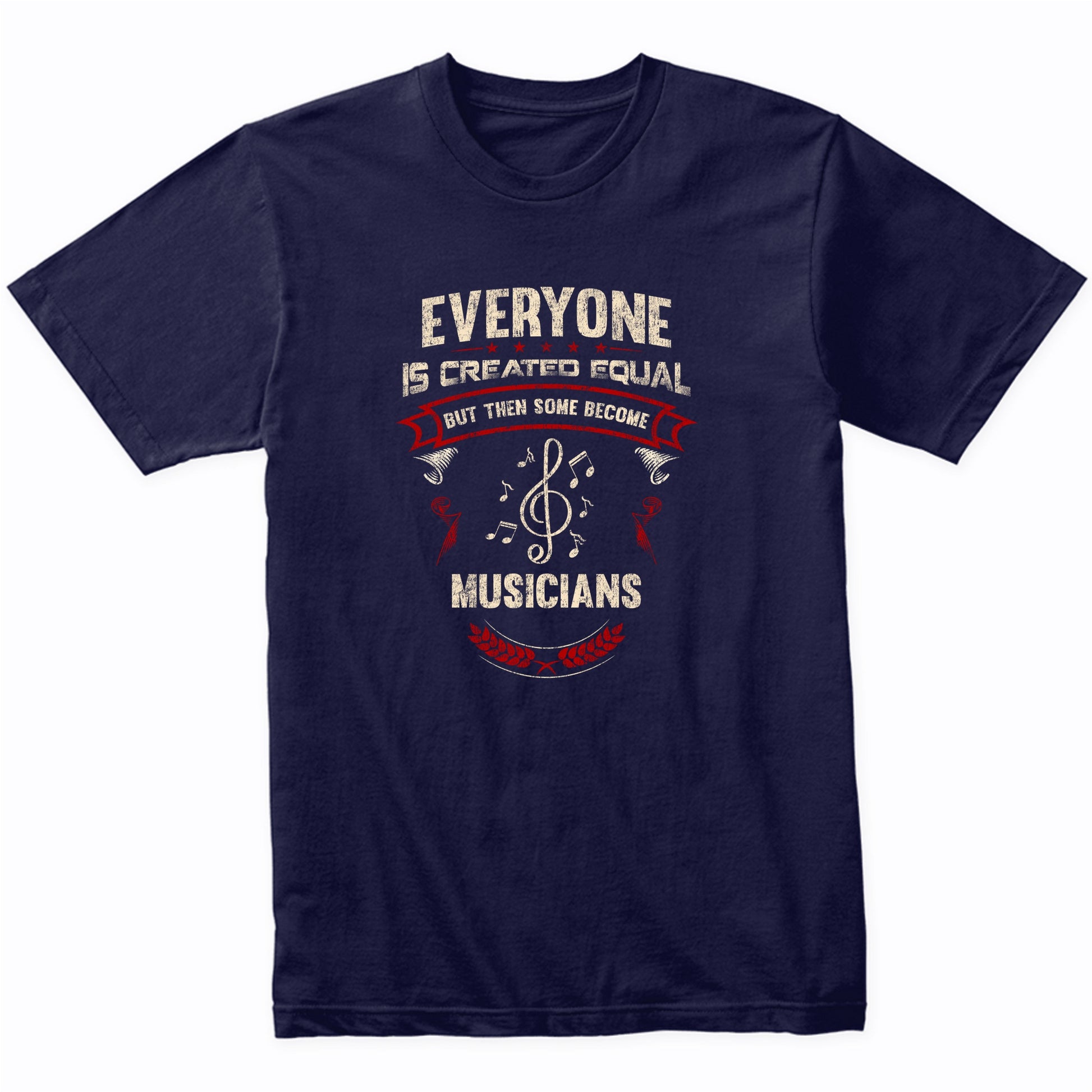 Everyone is Created Equal But Then Some Become Musicians Funny T-Shirt