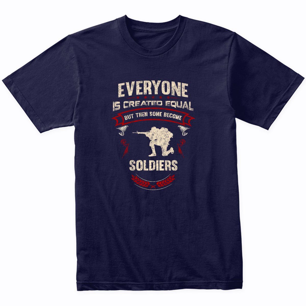 Everyone is Created Equal But Then Some Become Soldiers Funny T-Shirt