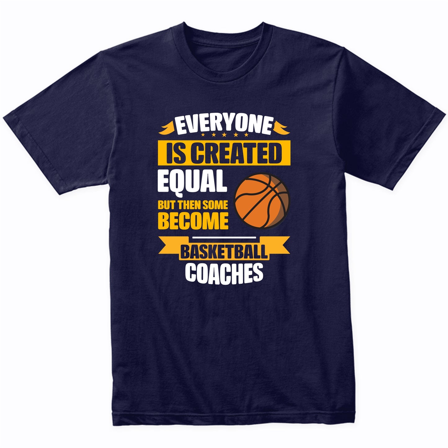 Everyone Is Created Equal But Some Become Basketball Coaches Funny T-Shirt