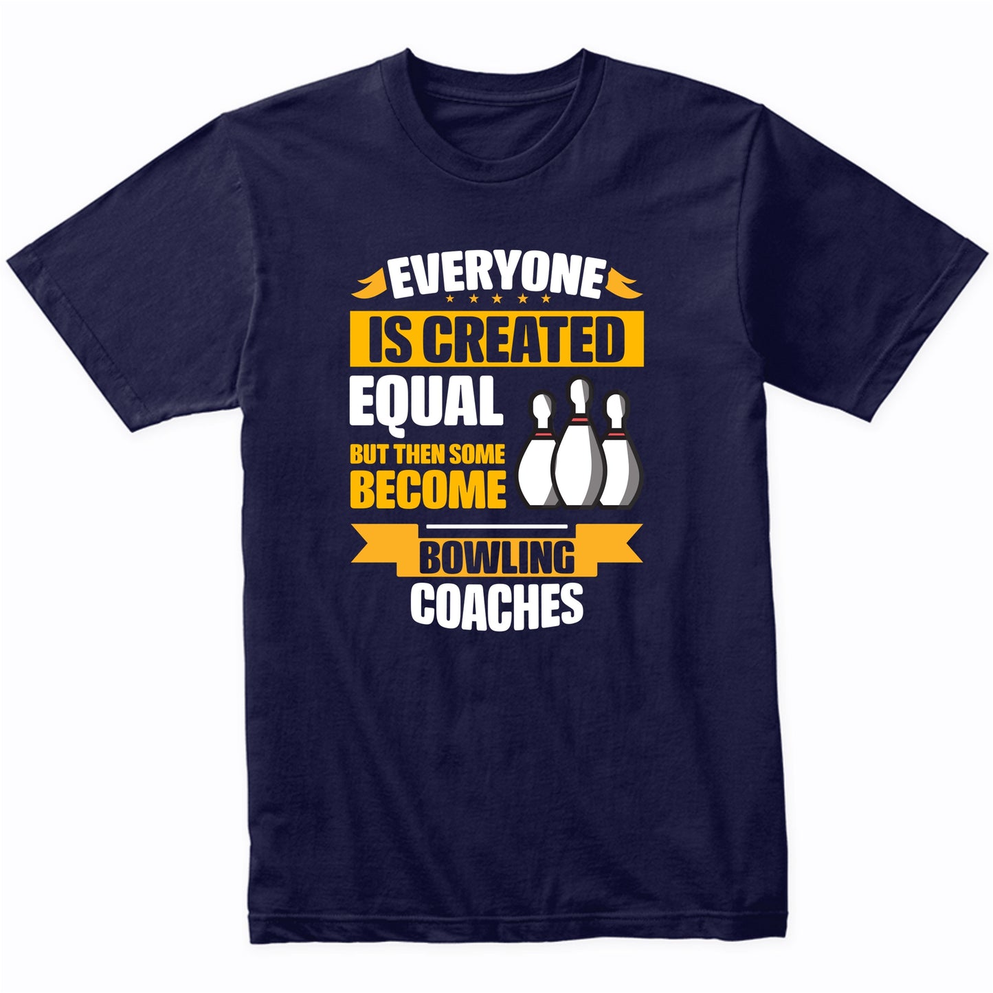 Everyone Is Created Equal Then Some Become Bowling Coaches Funny T-Shirt