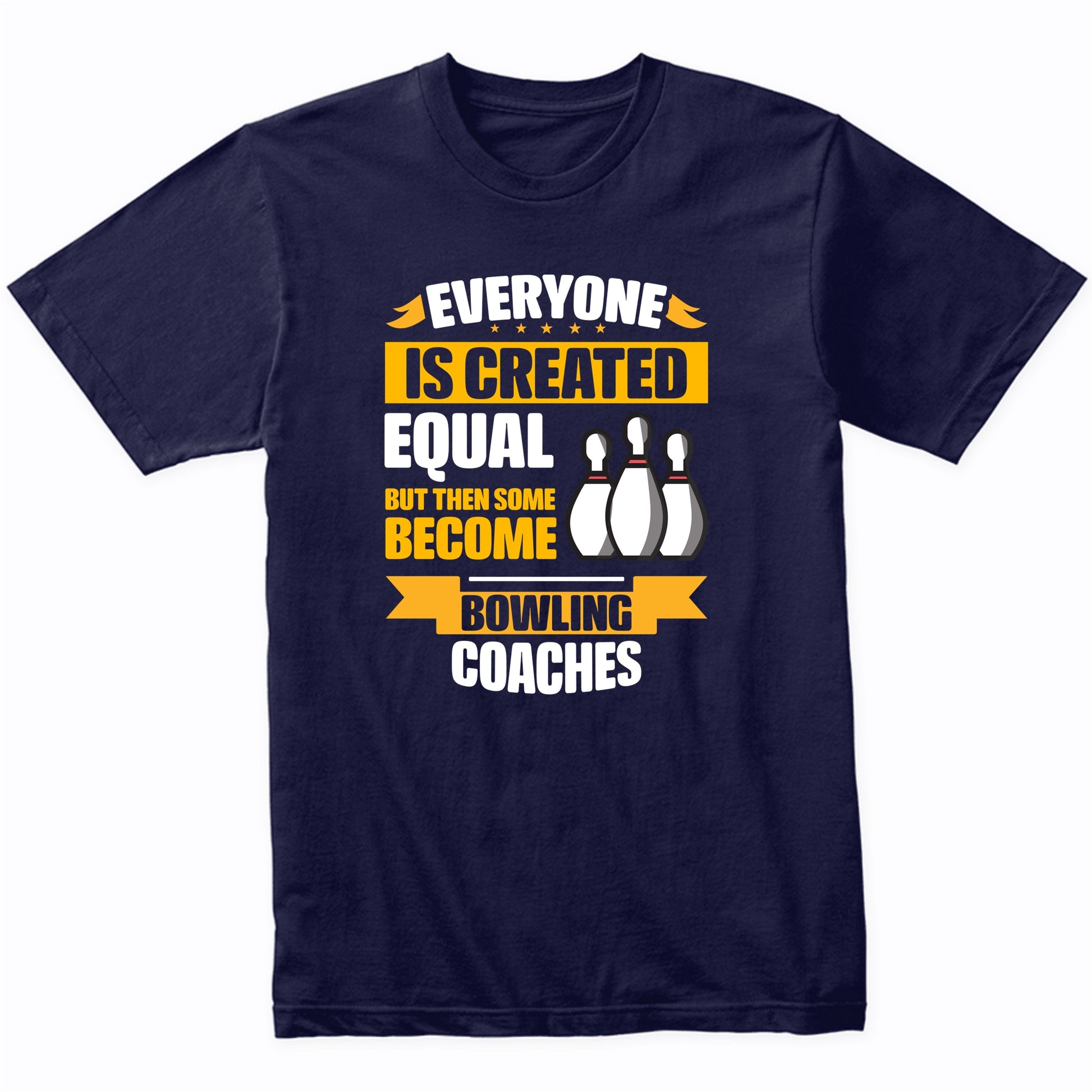 Everyone Is Created Equal Then Some Become Bowling Coaches Funny T-Shirt
