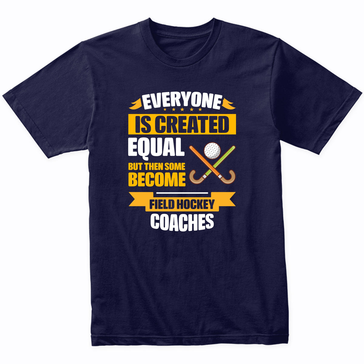 Everyone Is Created Equal Some Become Field Hockey Coaches Funny T-Shirt