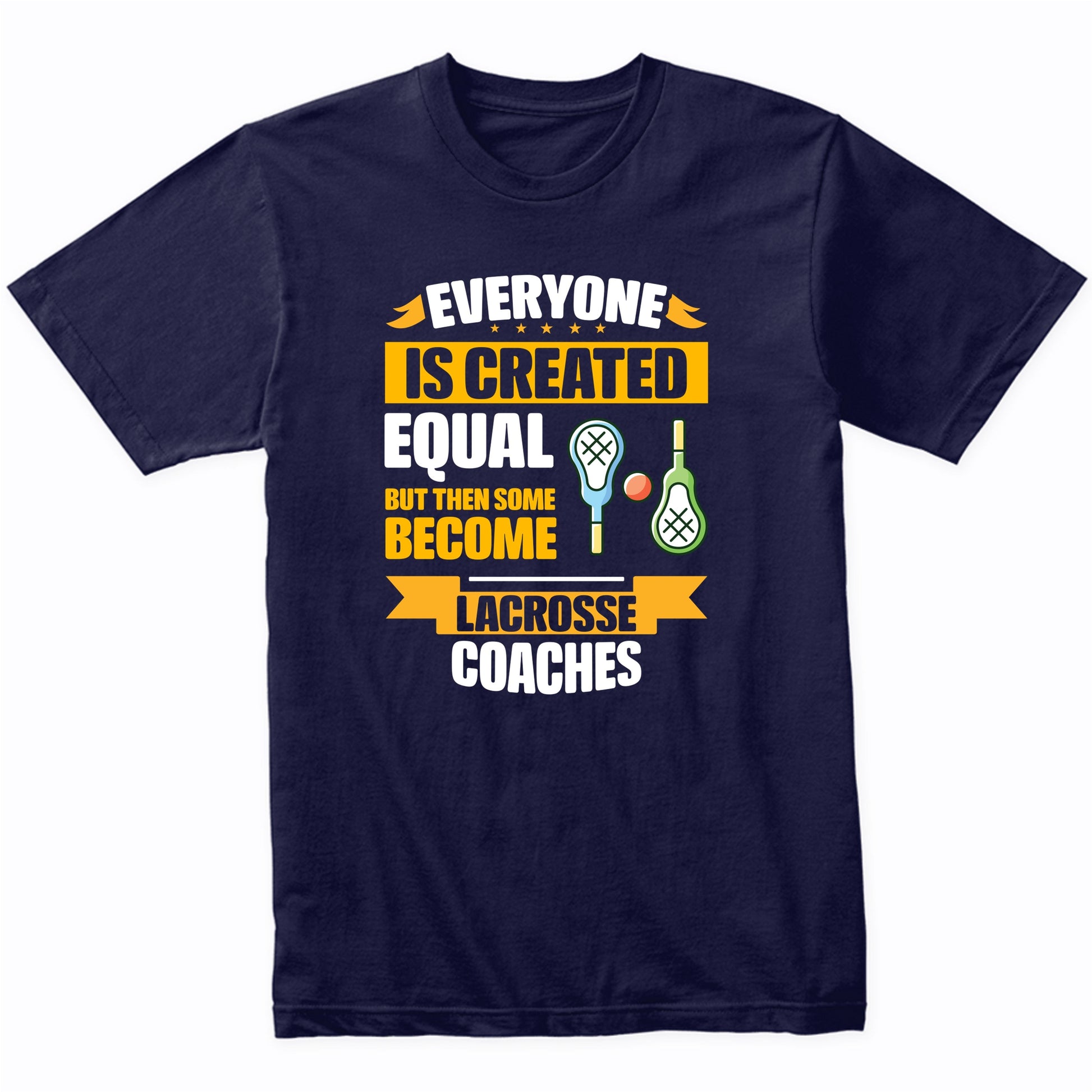 Everyone Is Created Equal Then Some Become Lacrosse Coaches Funny T-Shirt