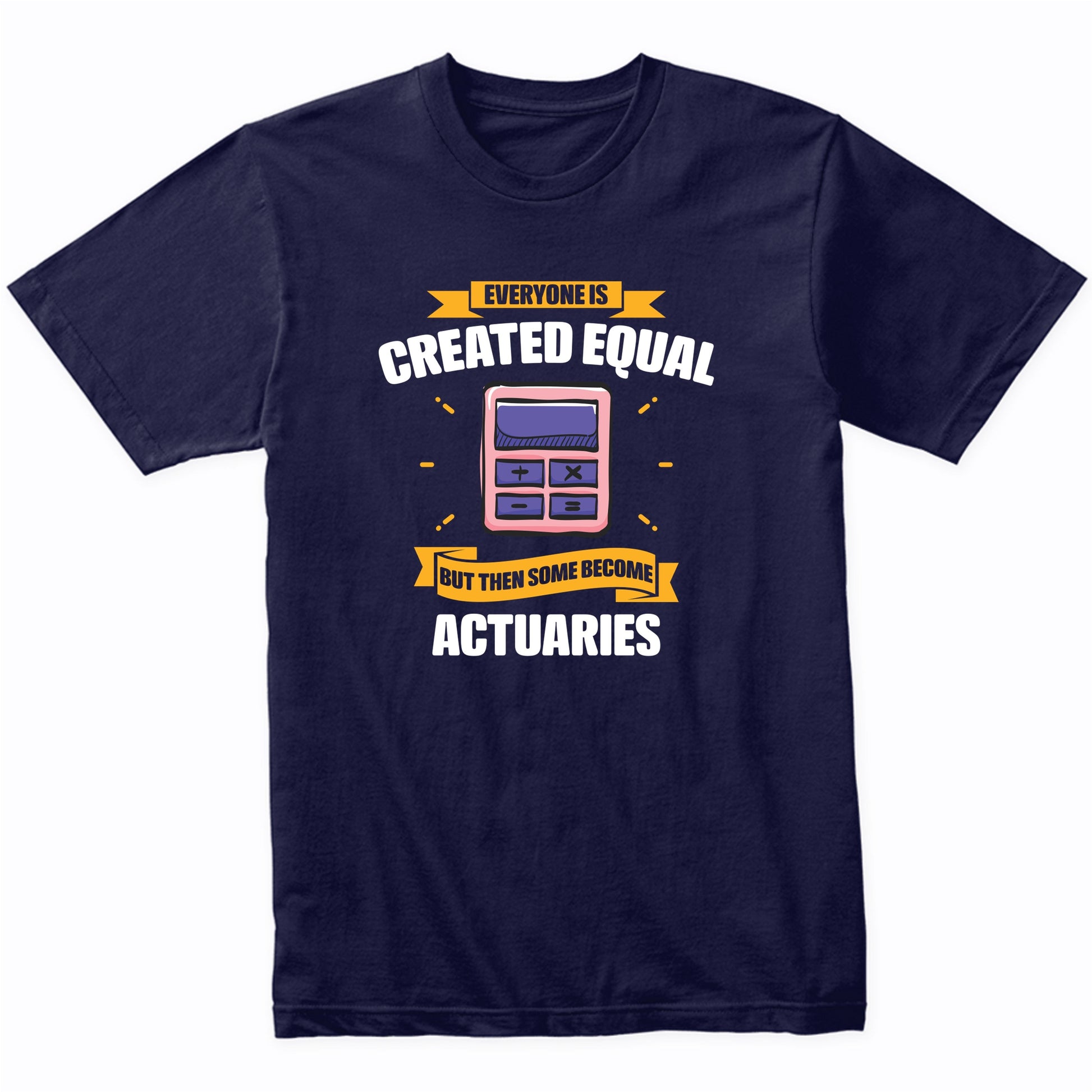 Everyone Is Created Equal But Then Some Become Actuaries Funny T-Shirt