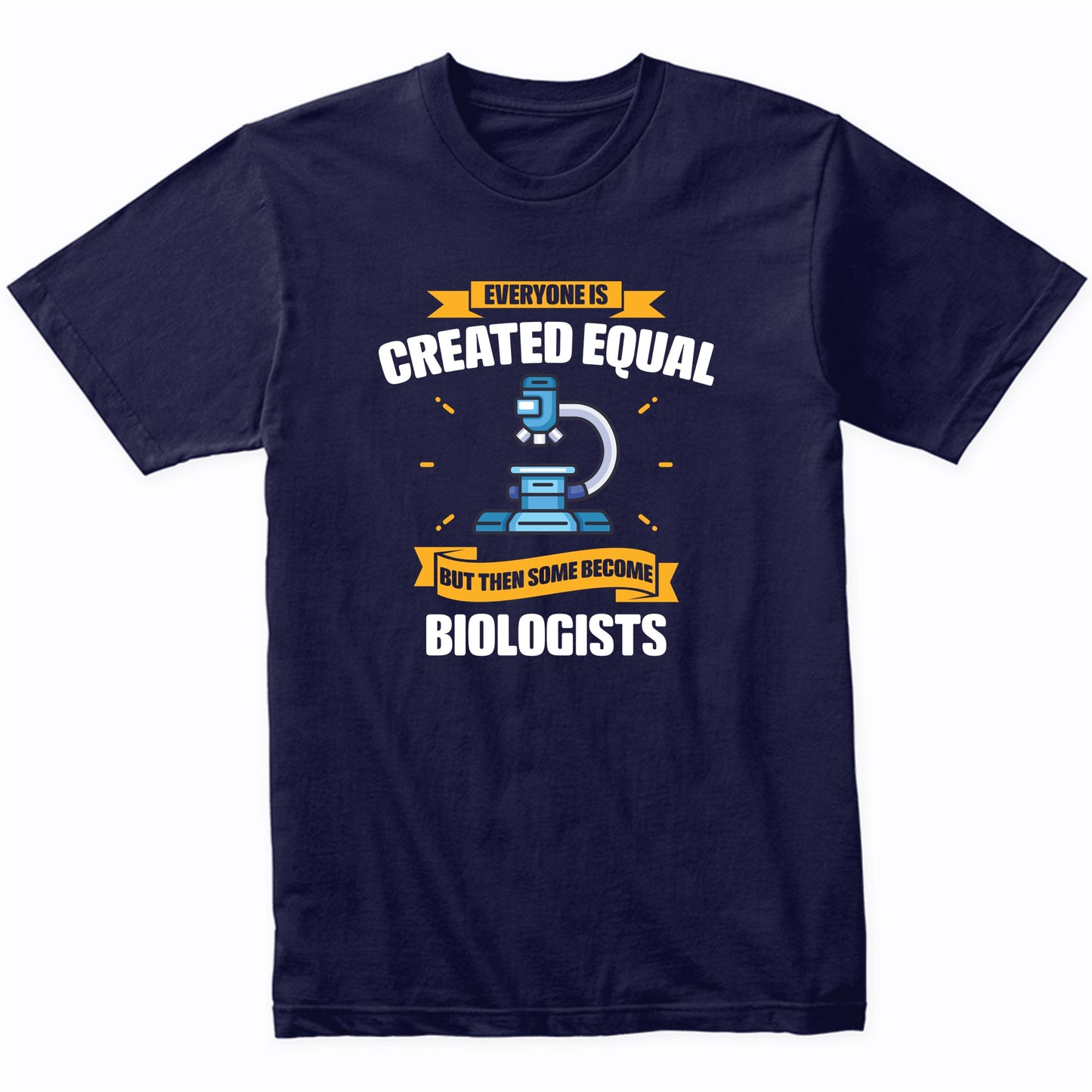 Everyone Is Created Equal But Then Some Become Biologists Funny T-Shirt