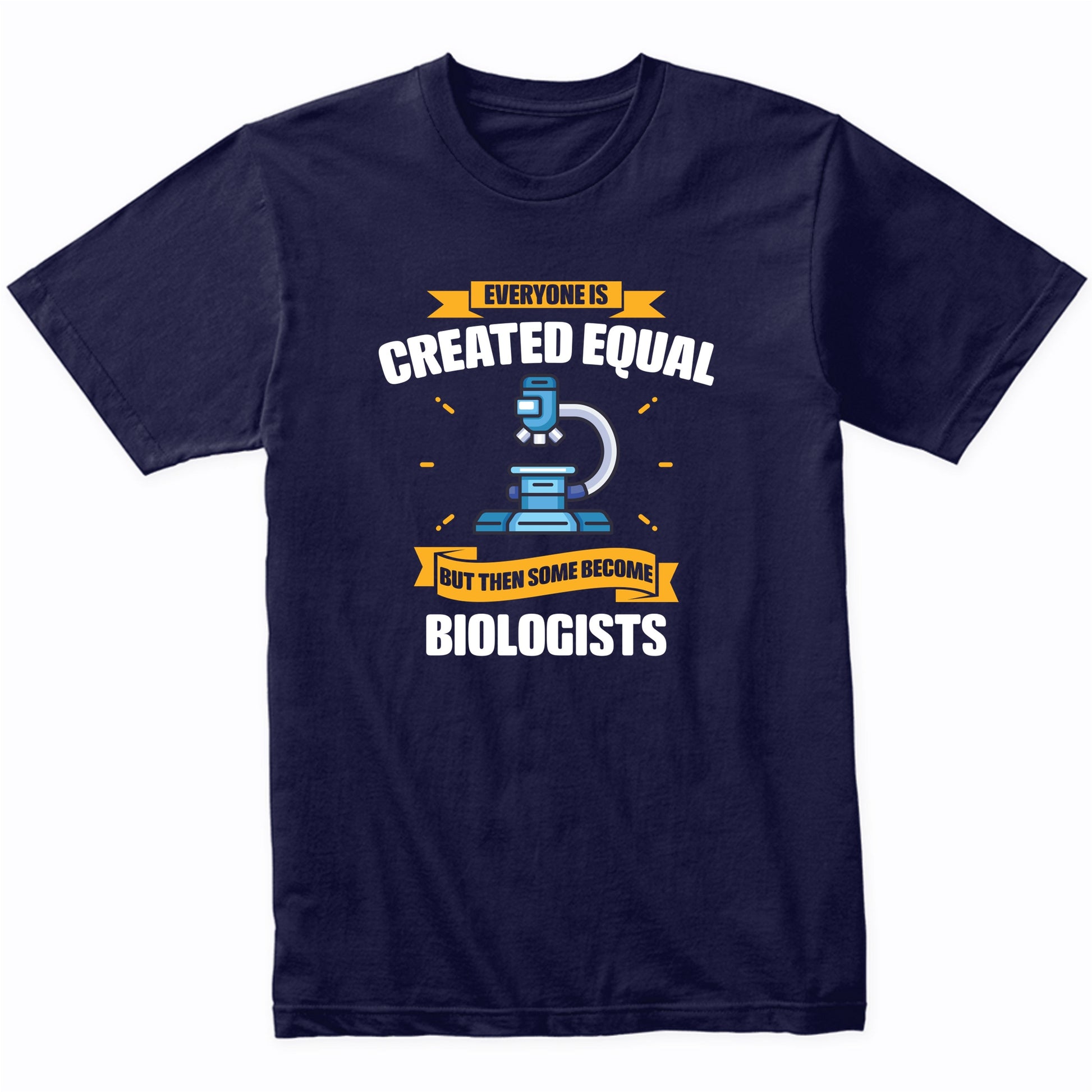 Everyone Is Created Equal But Then Some Become Biologists Funny T-Shirt