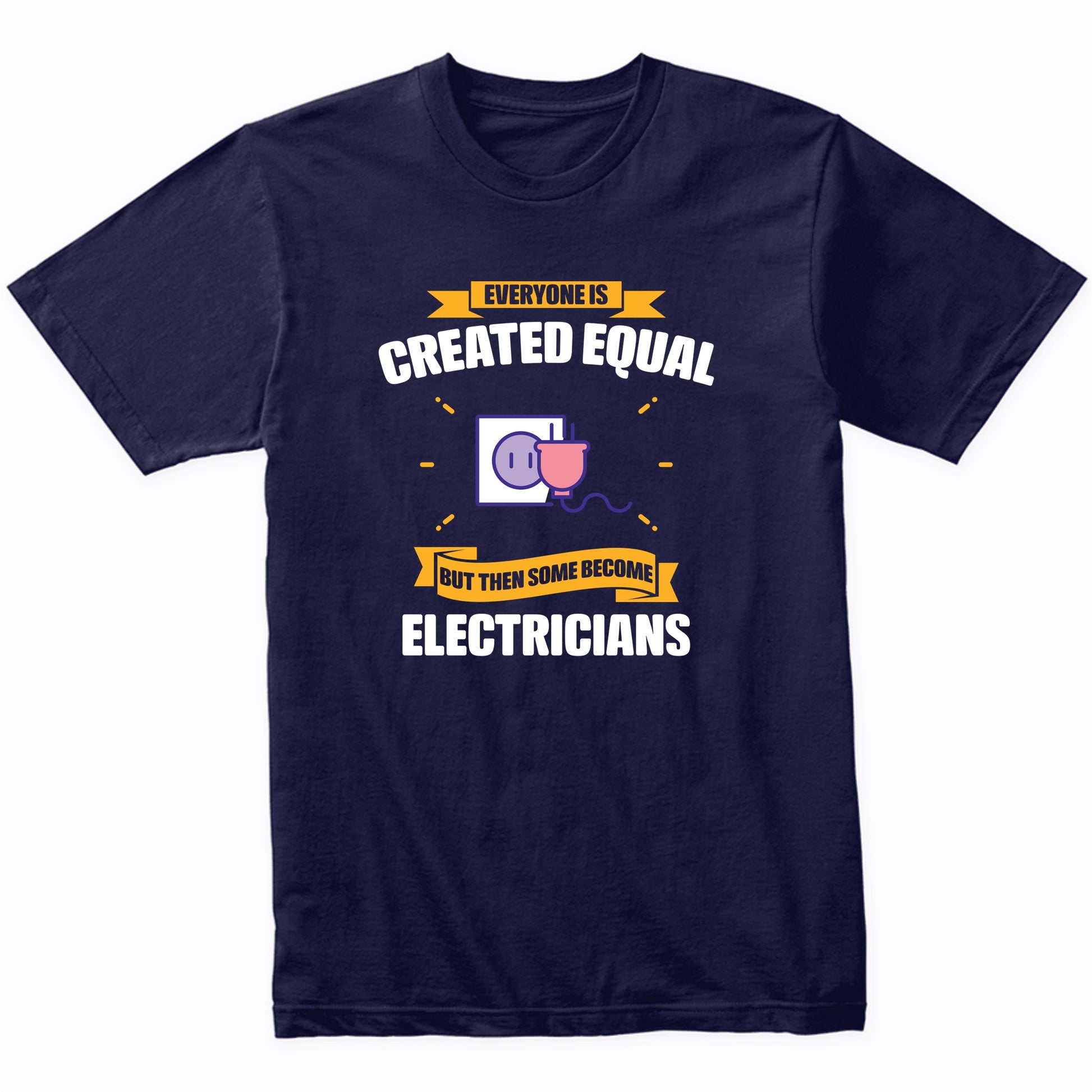 Everyone Is Created Equal But Then Some Become Electricians Funny T-Shirt