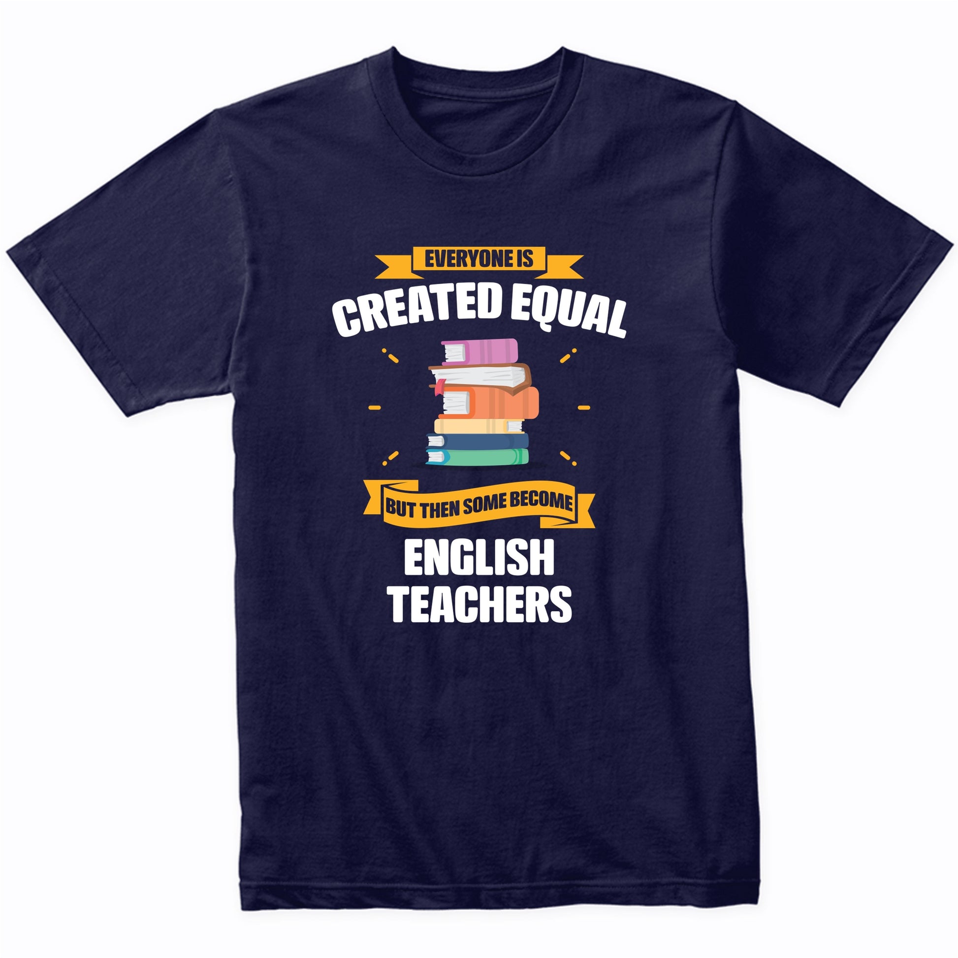 Everyone Is Created Equal But Then Some Become English Teachers Funny T-Shirt
