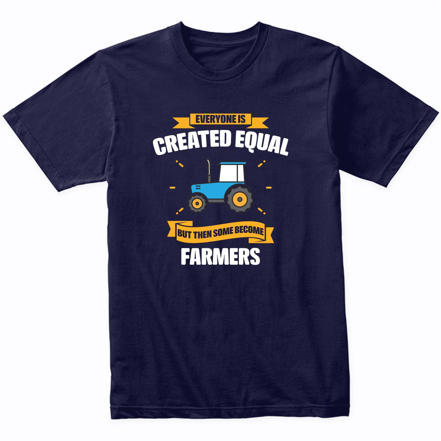 Everyone Is Created Equal But Then Some Become Farmers Funny T-Shirt