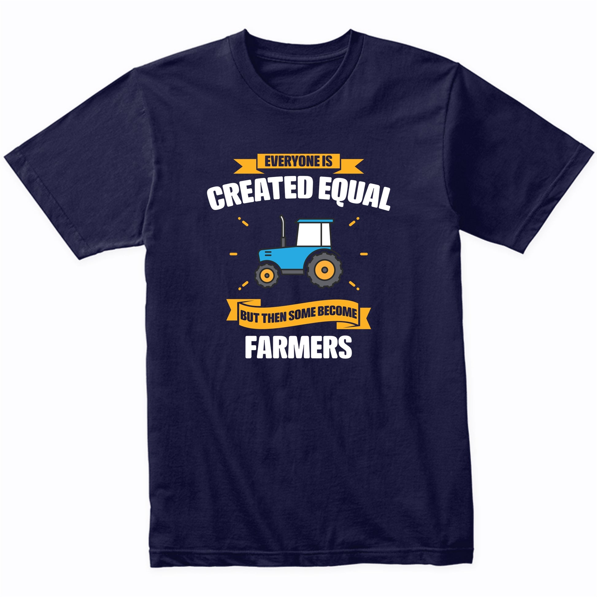 Everyone Is Created Equal But Then Some Become Farmers Funny T-Shirt