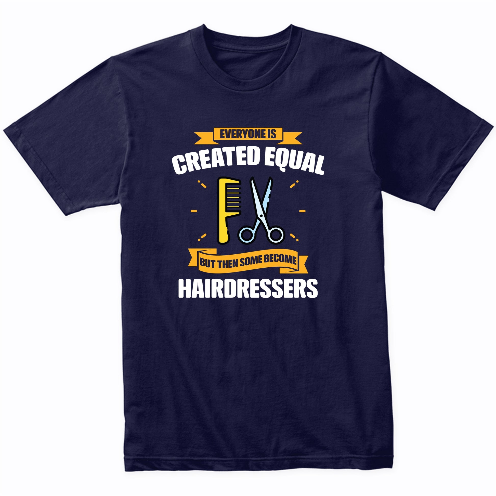Everyone Is Created Equal But Then Some Become Hairdressers Funny T-Shirt