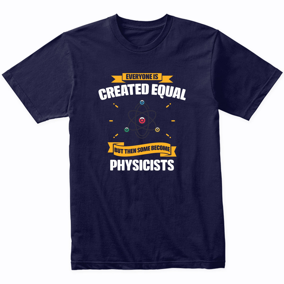 Everyone Is Created Equal But Then Some Become Physicists Funny T-Shirt