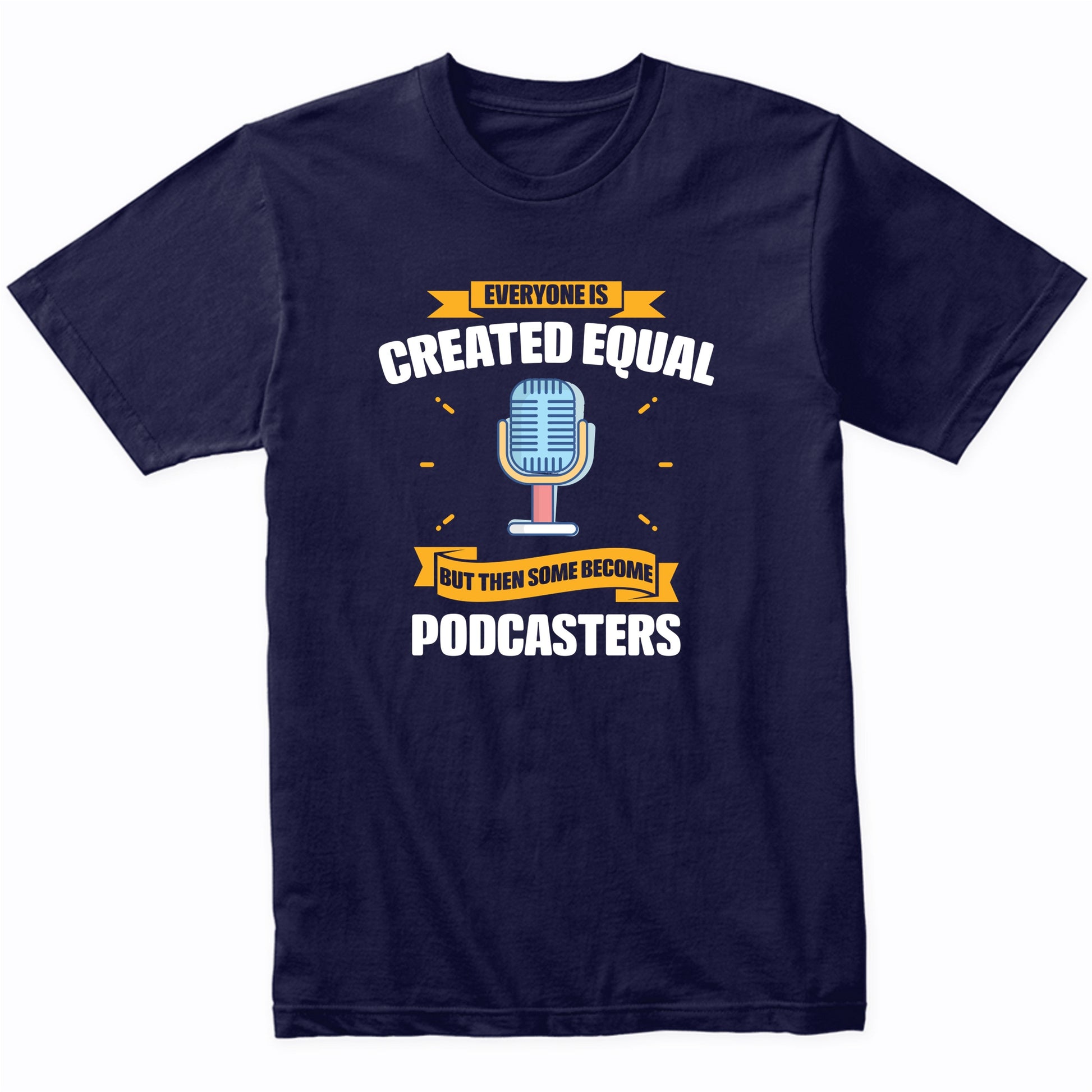 Everyone Is Created Equal But Then Some Become Podcasters Funny T-Shirt