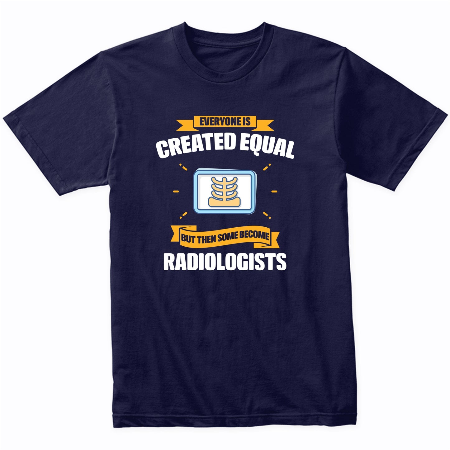 Everyone Is Created Equal But Then Some Become Radiologists Funny T-Shirt