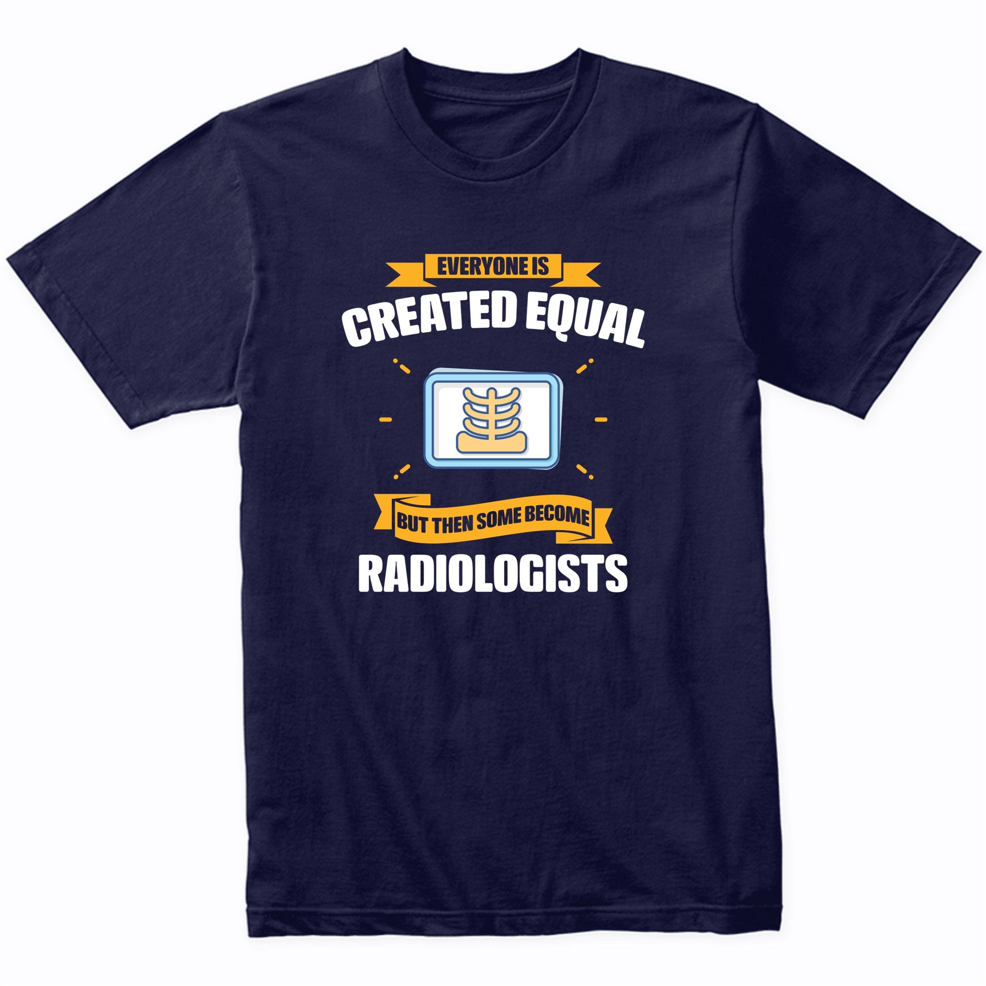 Everyone Is Created Equal But Then Some Become Radiologists Funny T-Shirt