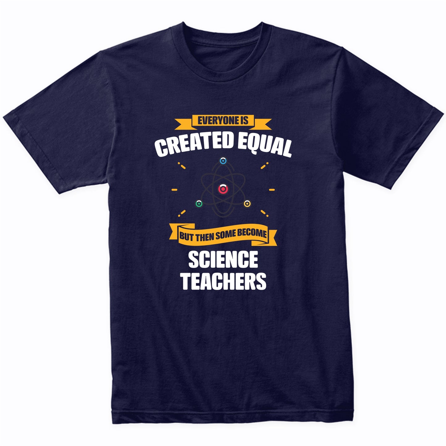 Everyone Is Created Equal But Then Some Become Science Teachers Funny T-Shirt